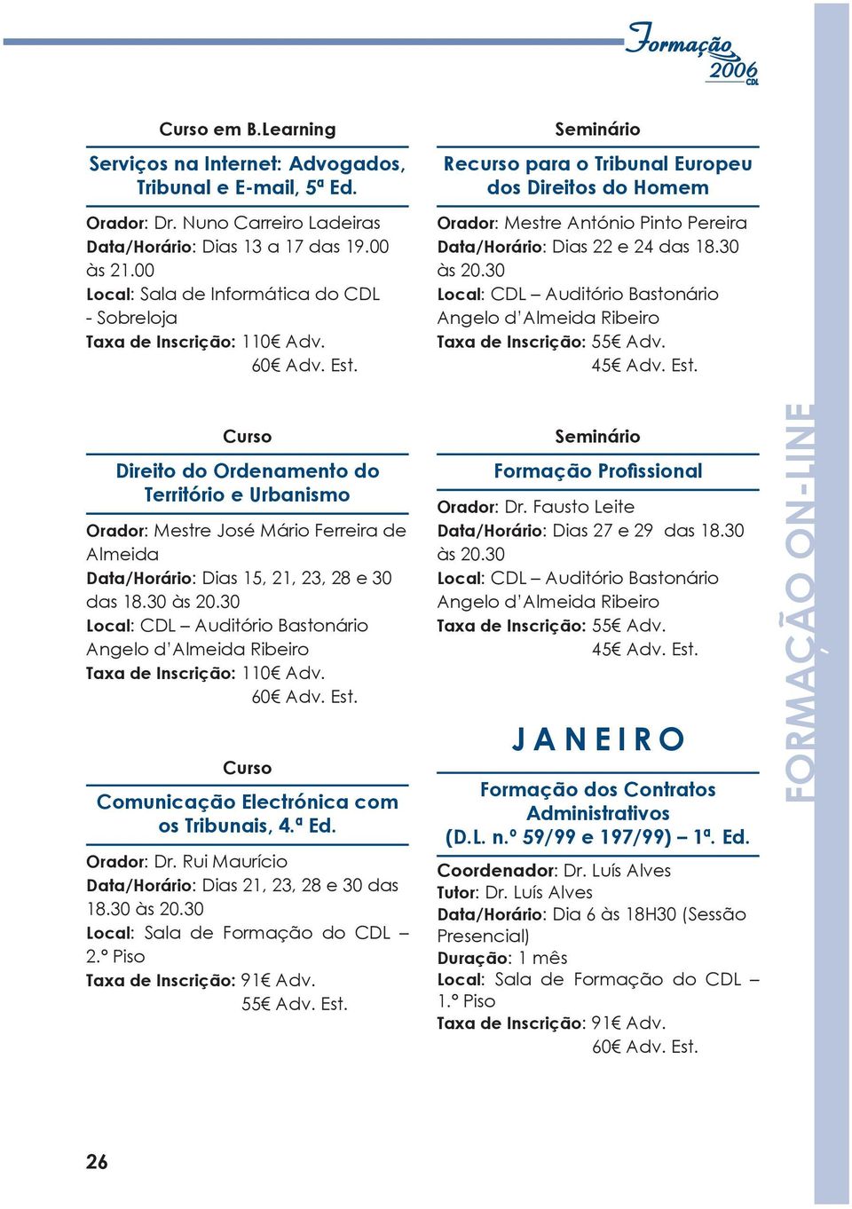 Seminário Recurso para o Tribunal Europeu dos Direitos do Homem Orador: Mestre António Pinto Pereira Data/Horário: Dias 22 e 24 das 18.30 às 20.