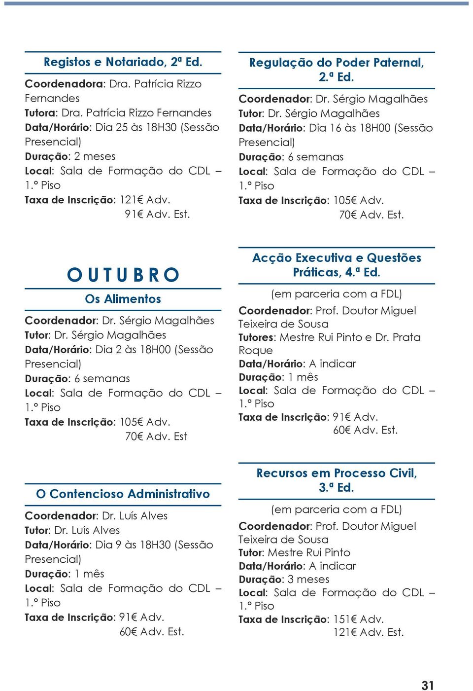 70 Adv. Est Práticas, 4.ª Ed. Data/Horário: A indicar O Contencioso Administrativo Data/Horário: Dia 9 às 18H30 (Sessão Recursos em Processo Civil, 3.ª Ed. Tutor: Mestre Rui Pinto Data/Horário: A indicar Duração: 3 meses Taxa de Inscrição: 151 Adv.