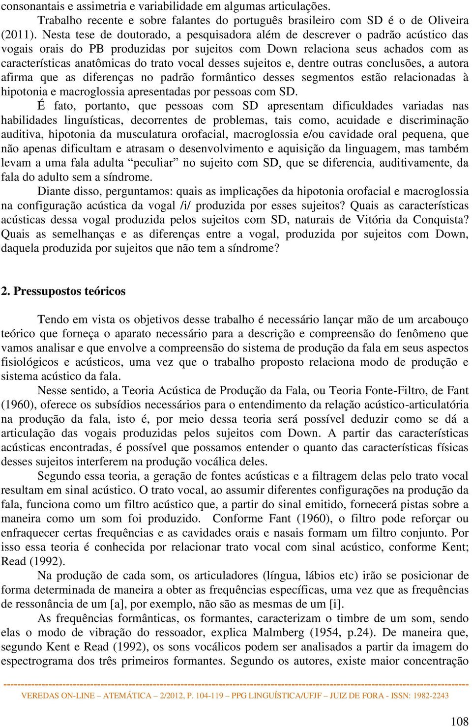 vocal desses sujeitos e, dentre outras conclusões, a autora afirma que as diferenças no padrão formântico desses segmentos estão relacionadas à hipotonia e macroglossia apresentadas por pessoas com