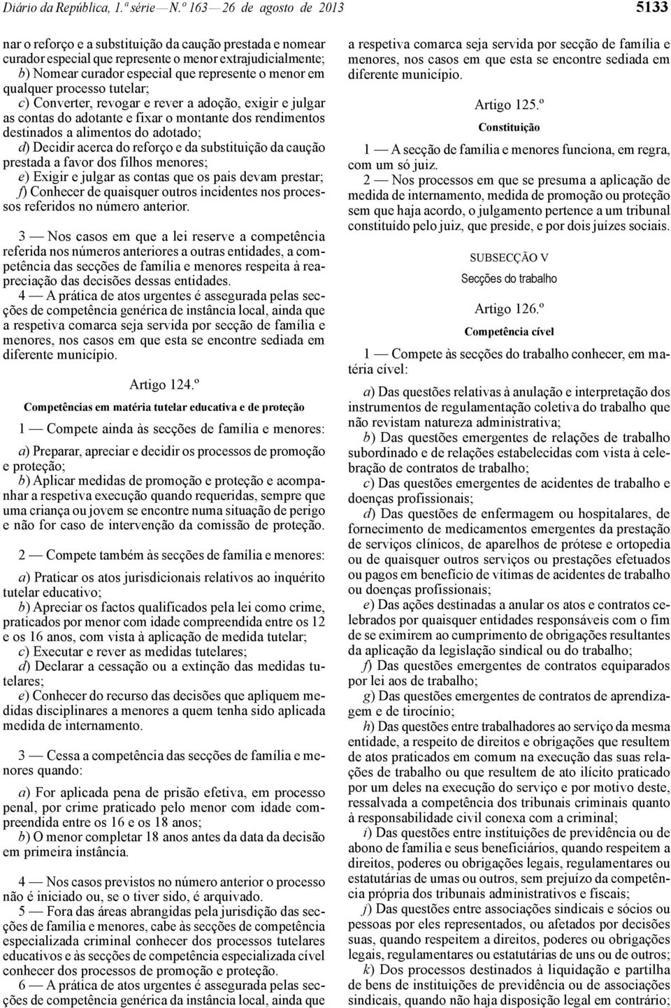 menor em qualquer processo tutelar; c) Converter, revogar e rever a adoção, exigir e julgar as contas do adotante e fixar o montante dos rendimentos destinados a alimentos do adotado; d) Decidir