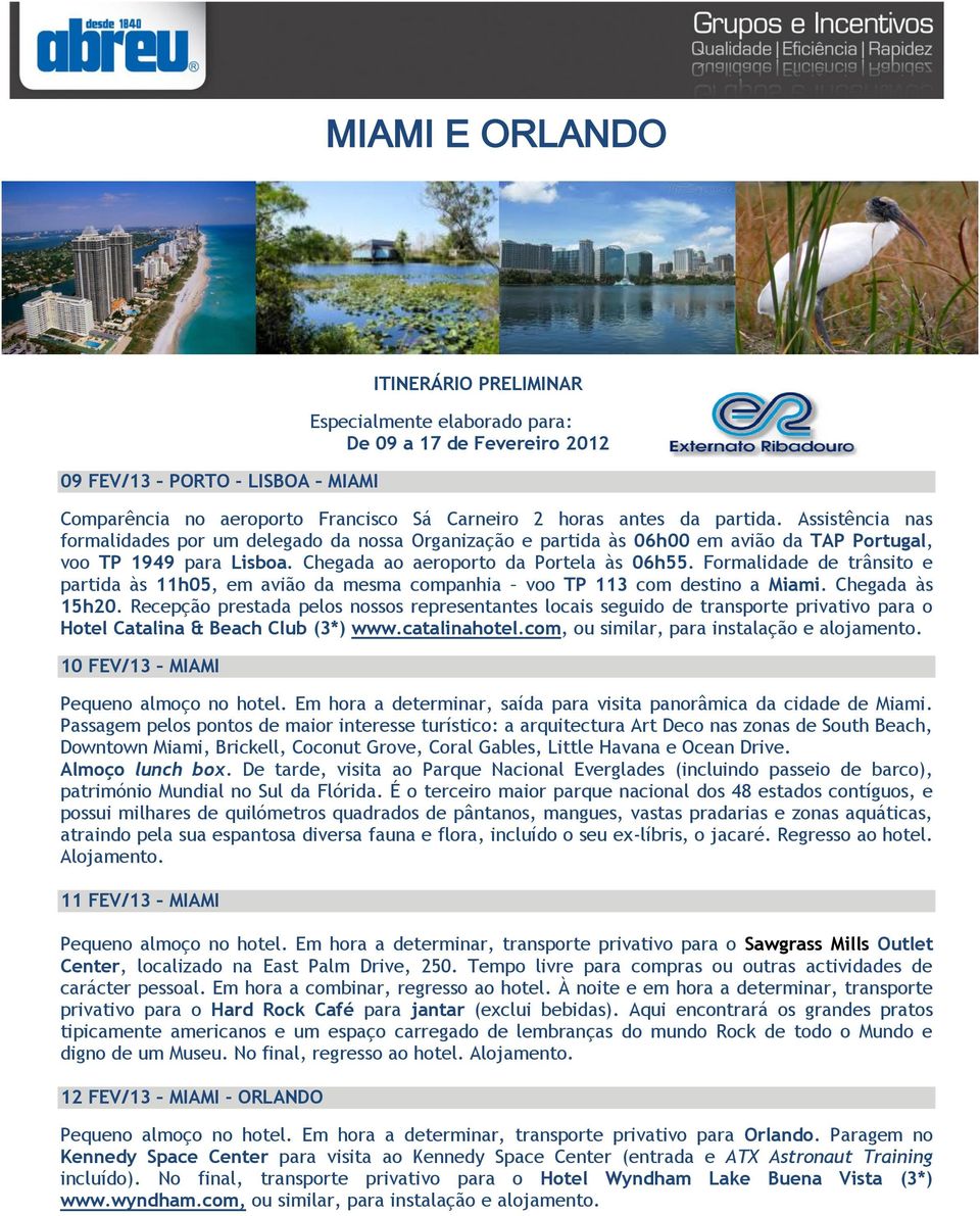 Formalidade de trânsito e partida às 11h05, em avião da mesma companhia voo TP 113 com destino a Miami. Chegada às 15h20.