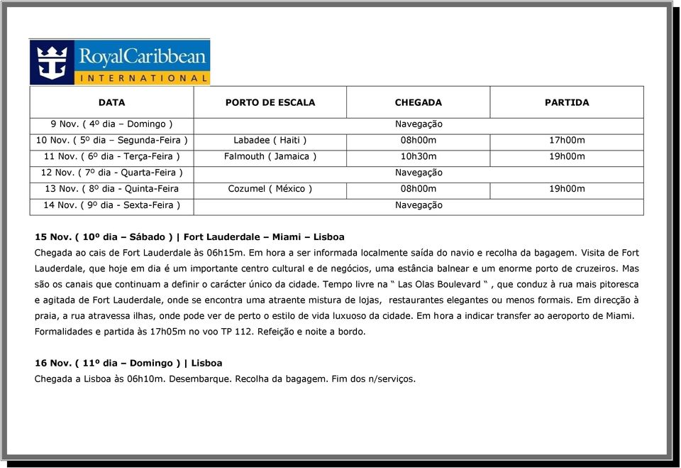 ( 9º dia - Sexta-Feira ) Navegação 15 Nov. ( 10º dia Sábado ) Fort Lauderdale Miami Lisboa Chegada ao cais de Fort Lauderdale às 06h15m.