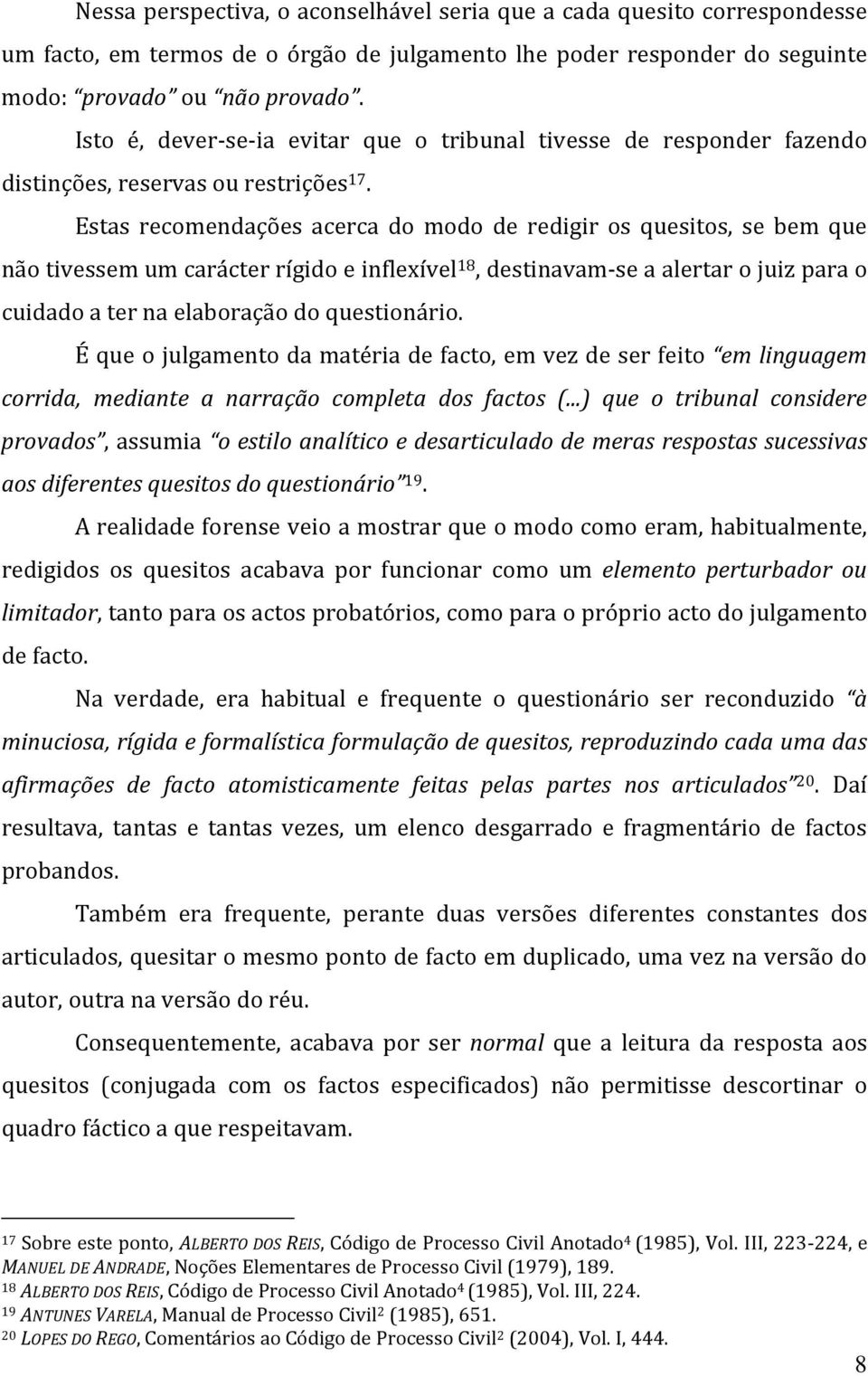 Estas recomendações acerca do modo de redigir os quesitos, se bem que não tivessem um carácter rígido e inflexível 18, destinavam-se a alertar o juiz para o cuidado a ter na elaboração do