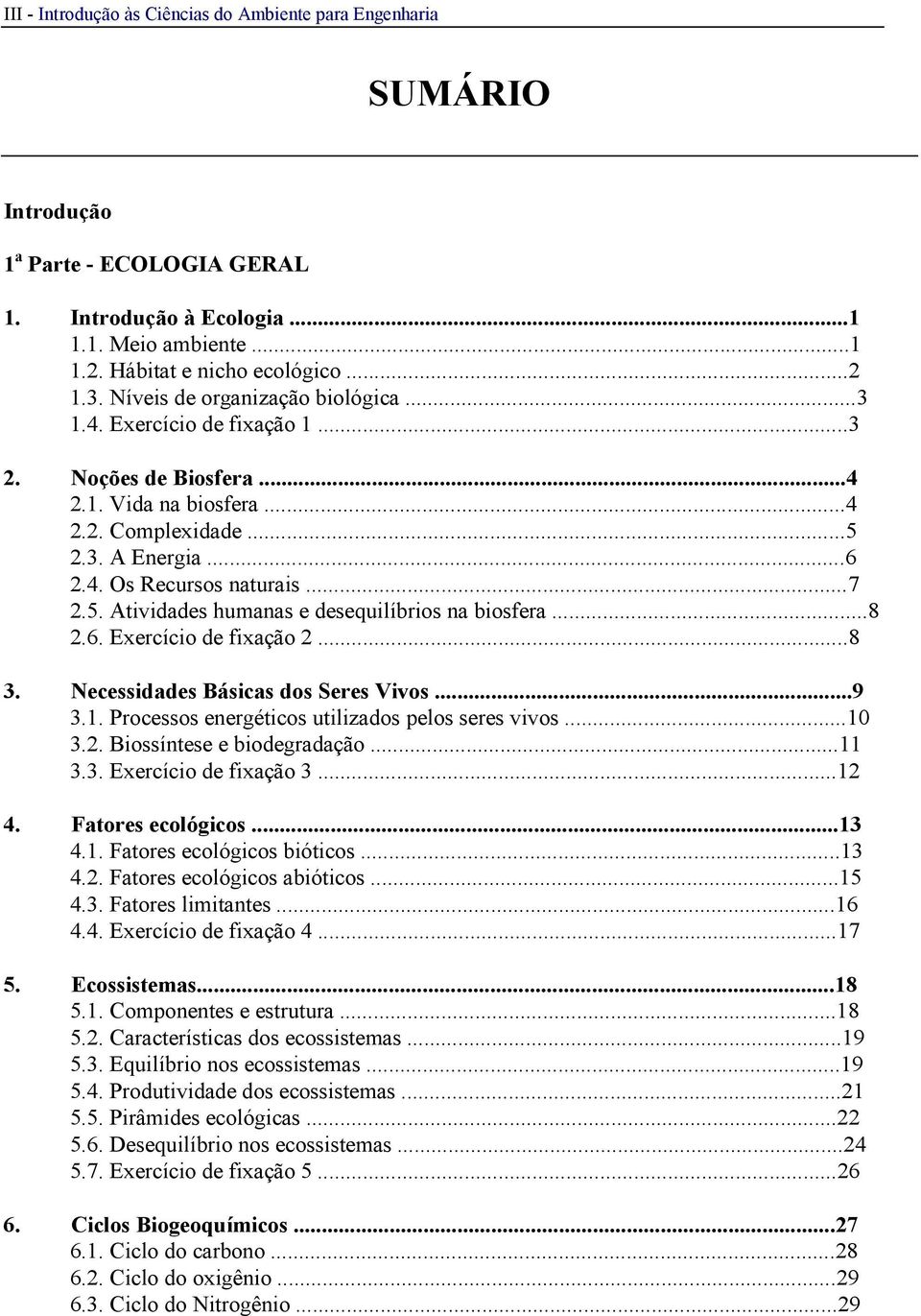 ..8 2.6. Exercício de fixação 2...8 3. Necessidades Básicas dos Seres Vivos...9 3.1. Processos energéticos utilizados pelos seres vivos...10 3.2. Biossíntese e biodegradação...11 3.3. Exercício de fixação 3.