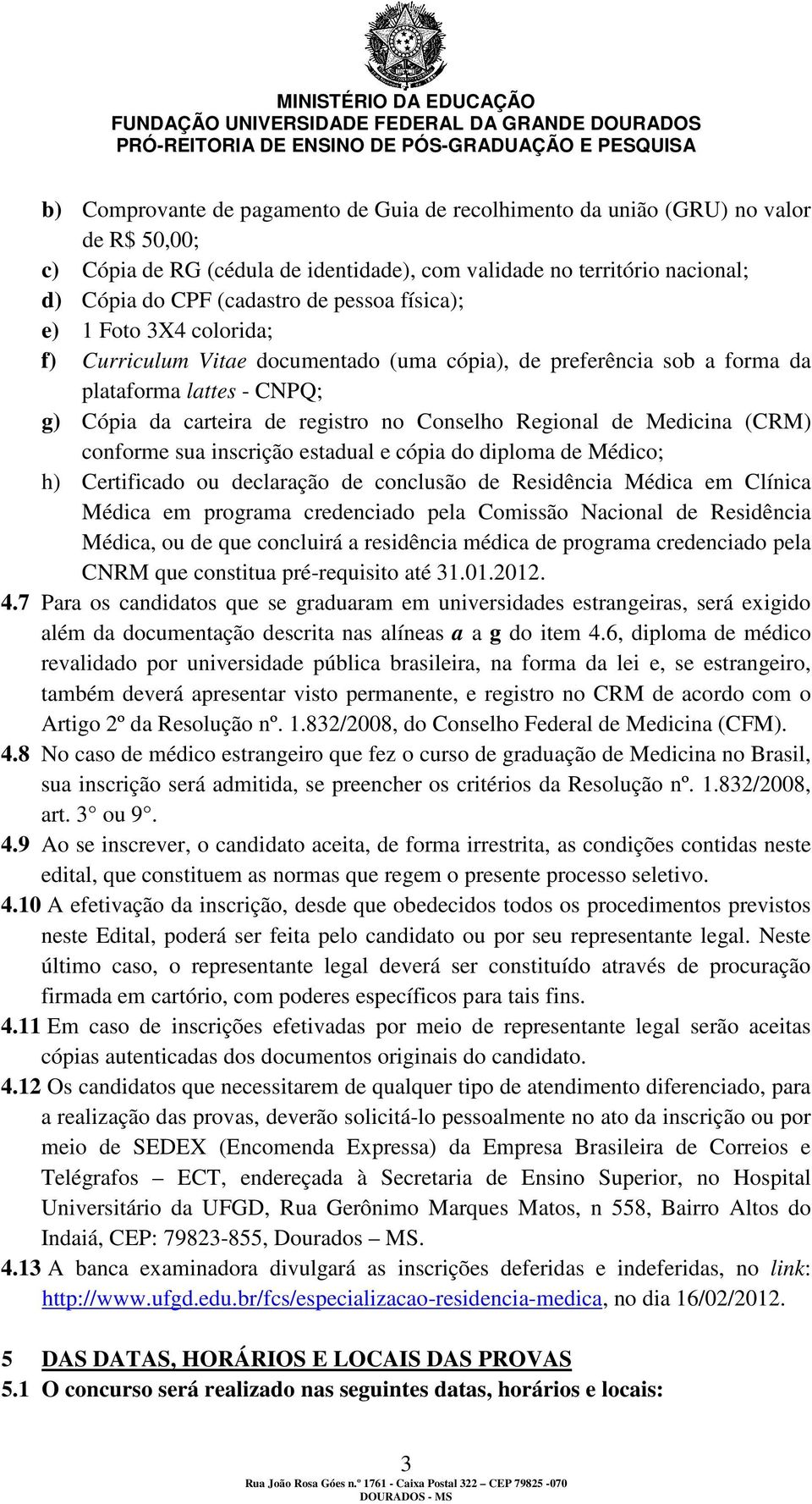 Medicina (CRM) conforme sua inscrição estadual e cópia do diploma de Médico; h) Certificado ou declaração de conclusão de Residência Médica em Clínica Médica em programa credenciado pela Comissão