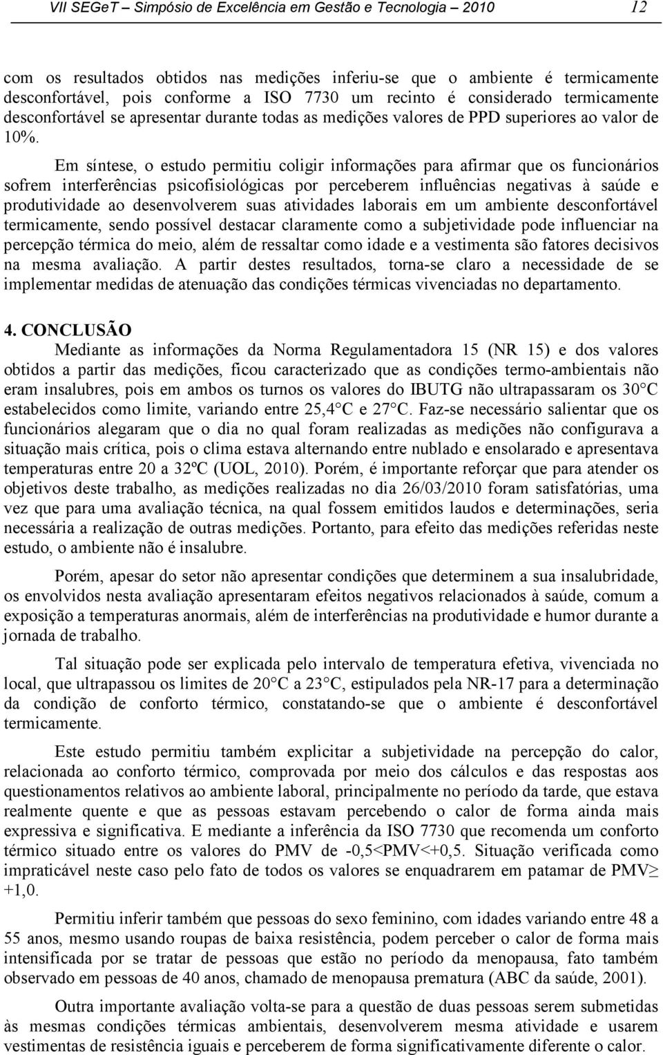 Em síntese, o estudo permitiu coligir informações para afirmar que os funcionários sofrem interferências psicofisiológicas por perceberem influências negativas à saúde e produtividade ao