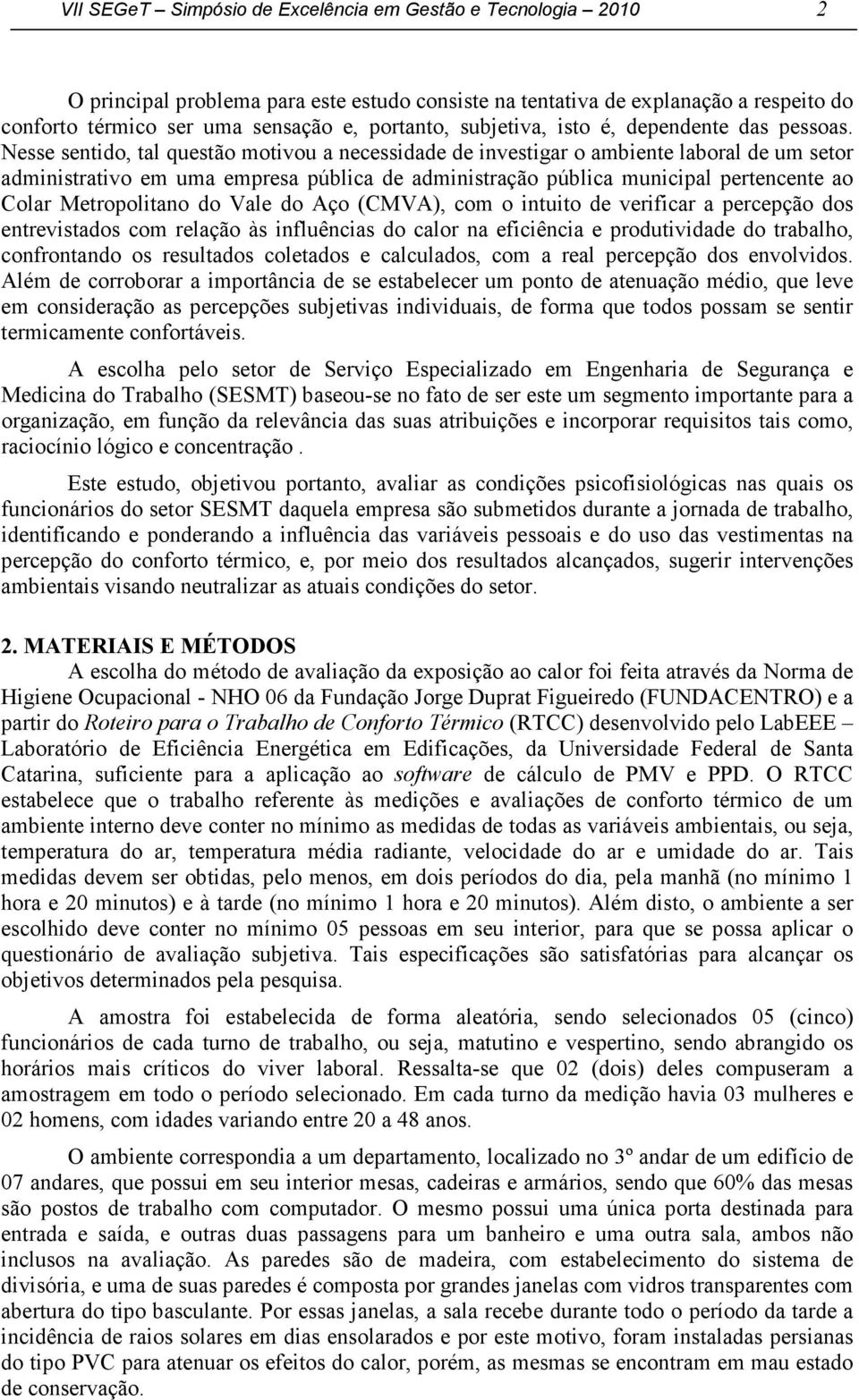 Nesse sentido, tal questão motivou a necessidade de investigar o ambiente laboral de um setor administrativo em uma empresa pública de administração pública municipal pertencente ao Colar