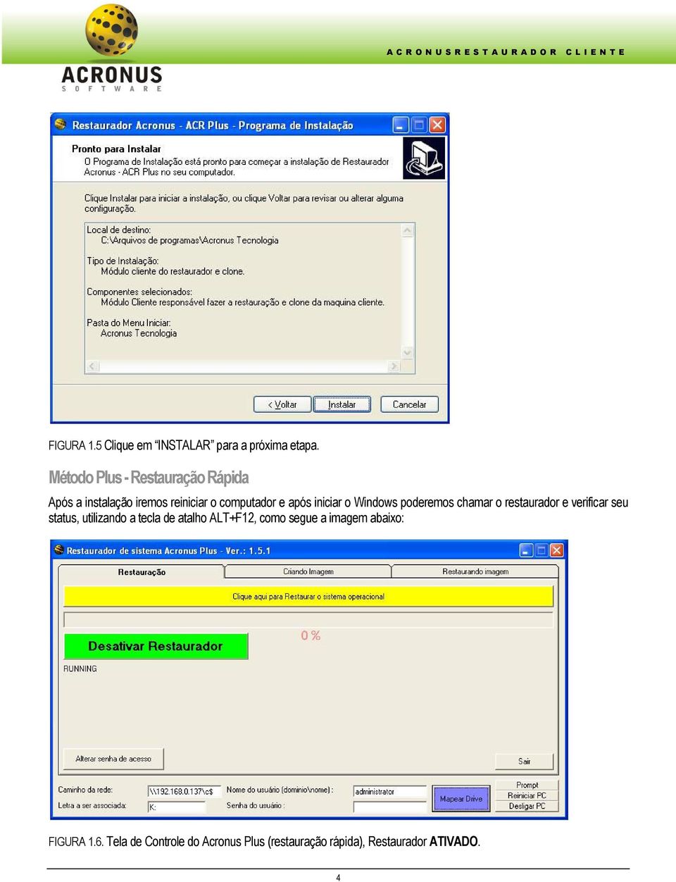 Windows poderemos chamar o restaurador e verificar seu status, utilizando a tecla de atalho ALT+F12,