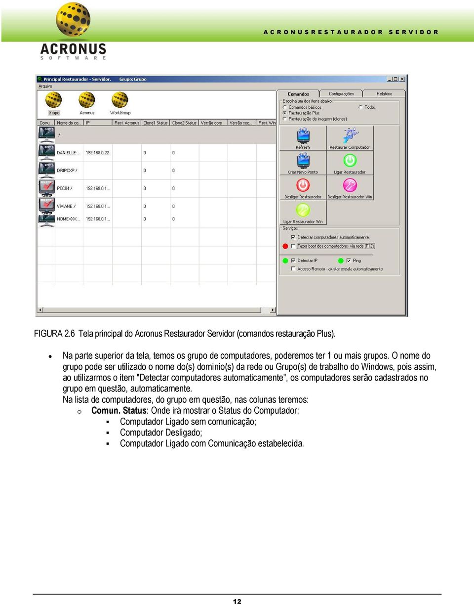 O nome do grupo pode ser utilizado o nome do(s) domínio(s) da rede ou Grupo(s) de trabalho do Windows, pois assim, ao utilizarmos o item "Detectar computadores automaticamente",