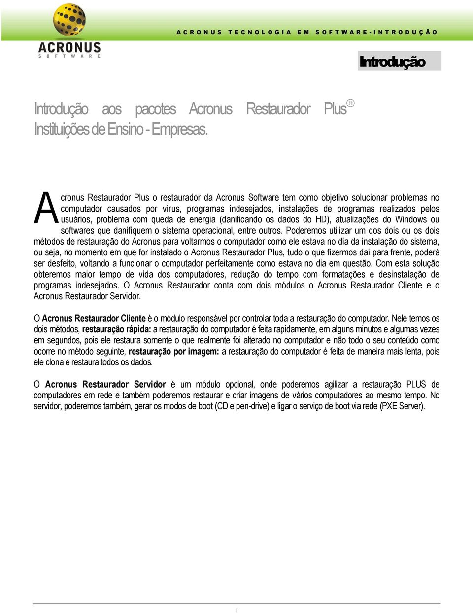 usuários, problema com queda de energia (danificando os dados do HD), atualizações do Windows ou softwares que danifiquem o sistema operacional, entre outros.