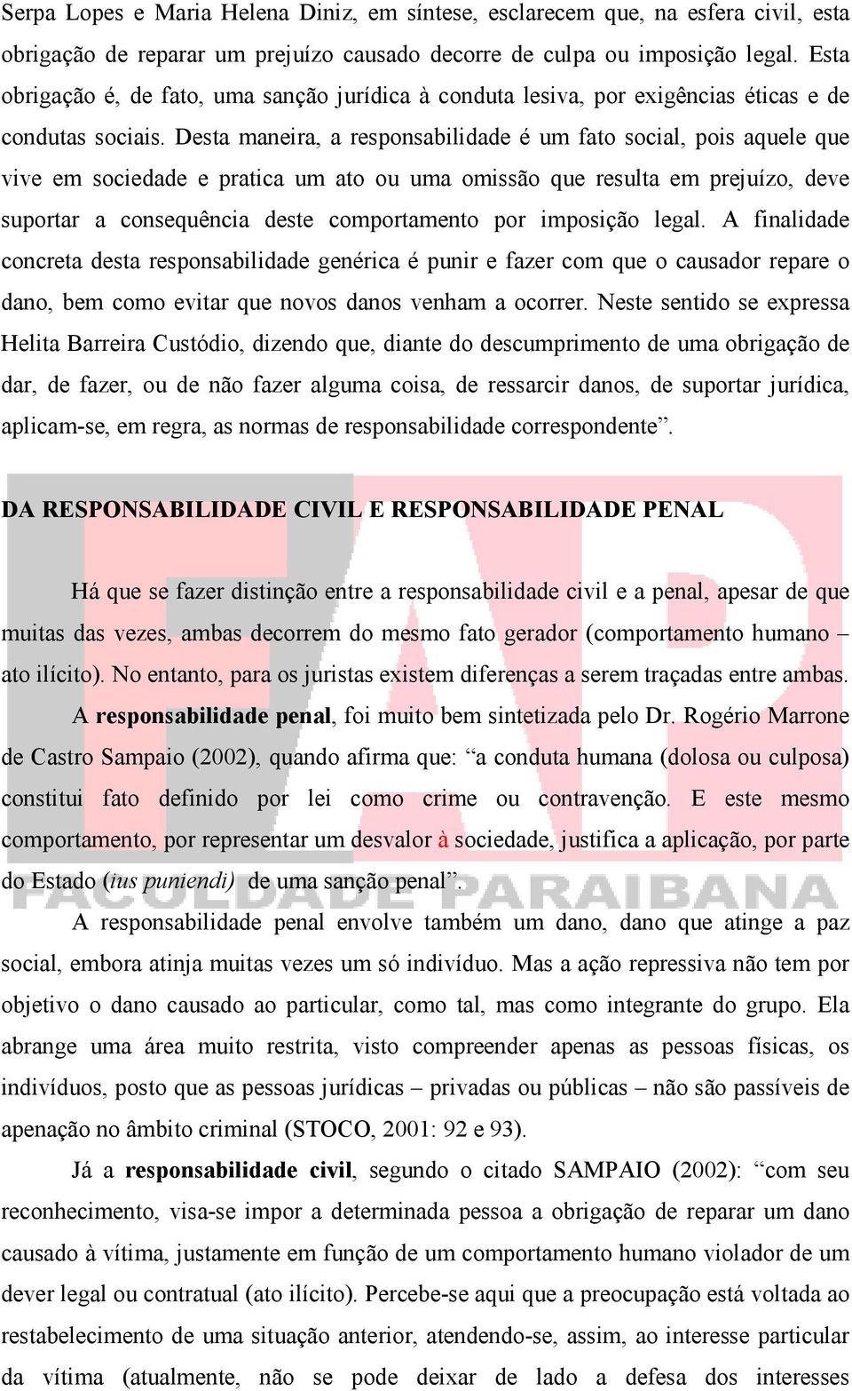 Desta maneira, a responsabilidade é um fato social, pois aquele que vive em sociedade e pratica um ato ou uma omissão que resulta em prejuízo, deve suportar a consequência deste comportamento por