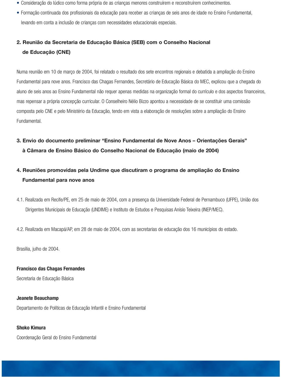 2. Reunião da Secretaria de Educação Básica (SEB) com o Conselho Nacional de Educação (CNE) Numa reunião em 10 de março de 2004, foi relatado o resultado dos sete encontros regionais e debatida a