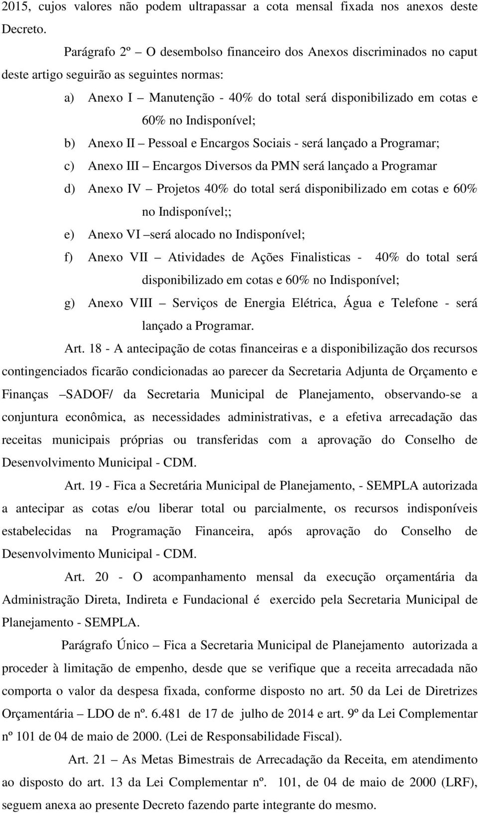 Indisponível; b) Anexo II Pessoal e Encargos Sociais - será lançado a Programar; c) Anexo III Encargos Diversos da PMN será lançado a Programar d) Anexo IV Projetos 40% do total será disponibilizado