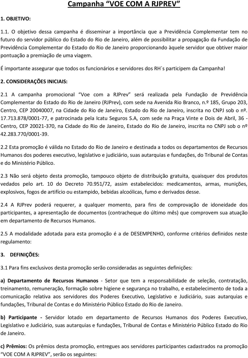 1. O objetivo dessa campanha é disseminar a importância que a Previdência Complementar tem no futuro do servidor público do Estado do Rio de Janeiro, além de possibilitar a propagação da Fundação de