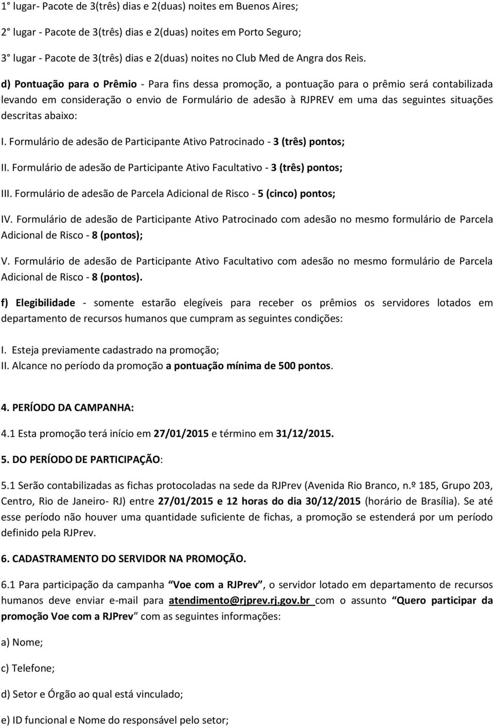 d) Pontuação para o Prêmio - Para fins dessa promoção, a pontuação para o prêmio será contabilizada levando em consideração o envio de Formulário de adesão à RJPREV em uma das seguintes situações