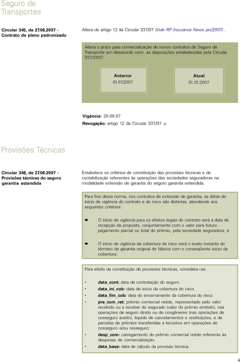 06.07 Revogação: artigo 12 da Circular 337/07 Provisões Técnicas Circular 346, de 27.06.2007 - Provisões técnicas do seguro garantia estendida Estabelece os critérios de constituição das provisões