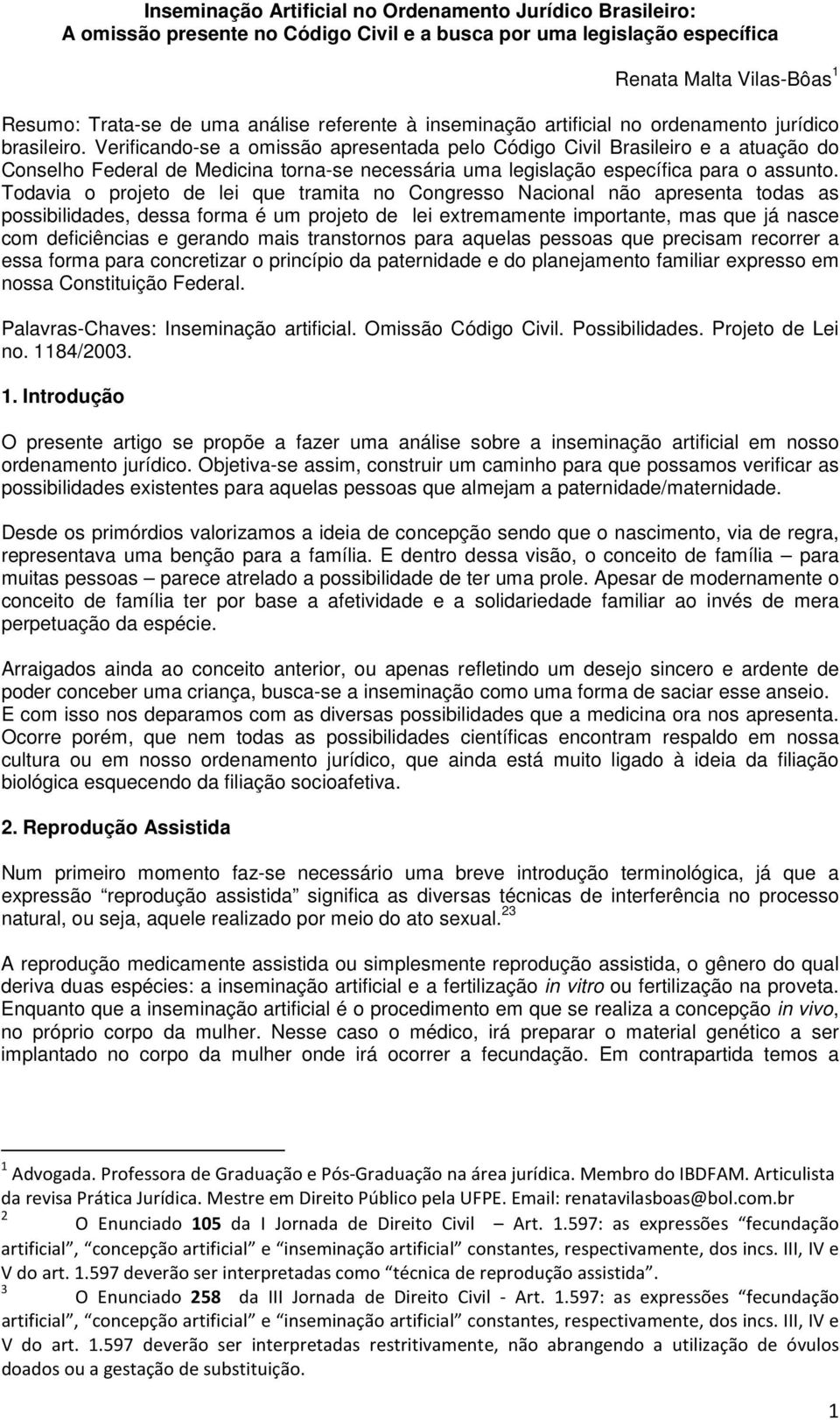 Verificando-se a omissão apresentada pelo Código Civil Brasileiro e a atuação do Conselho Federal de Medicina torna-se necessária uma legislação específica para o assunto.