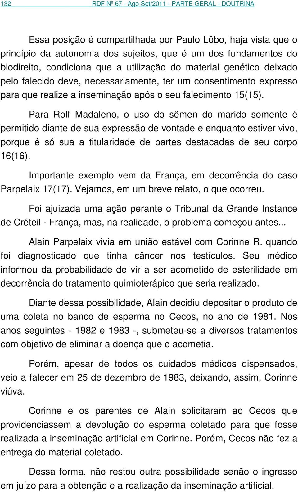 Para Rolf Madaleno, o uso do sêmen do marido somente é permitido diante de sua expressão de vontade e enquanto estiver vivo, porque é só sua a titularidade de partes destacadas de seu corpo 16(16).