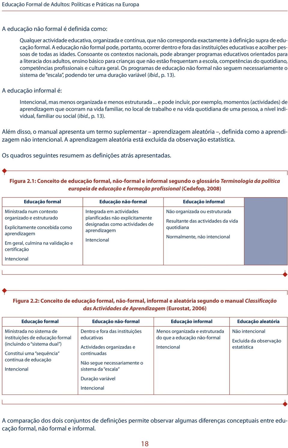 Consoante os contextos nacionais, pode abranger programas educativos orientados para a literacia dos adultos, ensino básico para crianças que não estão frequentam a escola, competências do