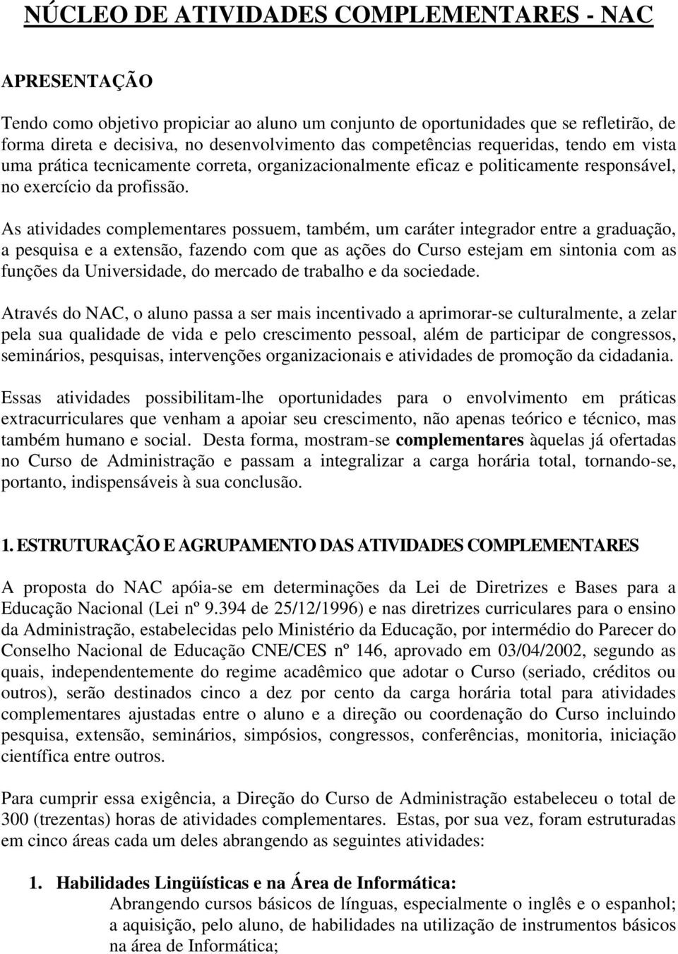 As atividades complementares possuem, também, um caráter integrador entre a graduação, a pesquisa e a extensão, fazendo com que as ações do Curso estejam em sintonia com as funções da Universidade,