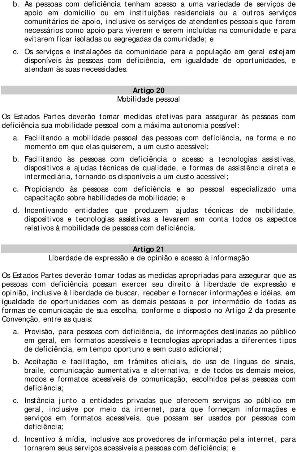 Os serviços e instalações da comunidade para a população em geral estejam disponíveis às pessoas com deficiência, em igualdade de oportunidades, e atendam às suas necessidades.