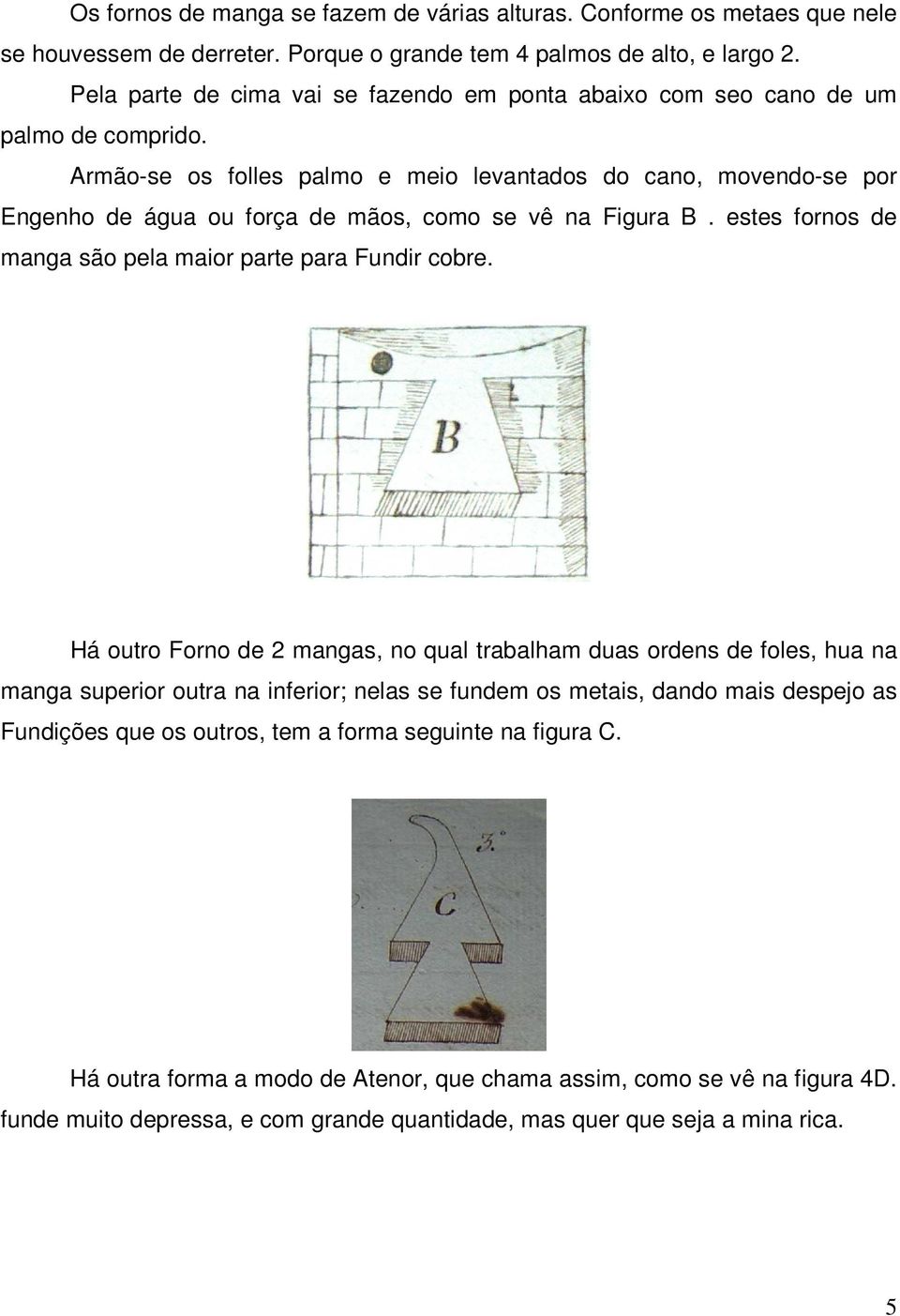 Armão-se os folles palmo e meio levantados do cano, movendo-se por Engenho de água ou força de mãos, como se vê na Figura B. estes fornos de manga são pela maior parte para Fundir cobre.