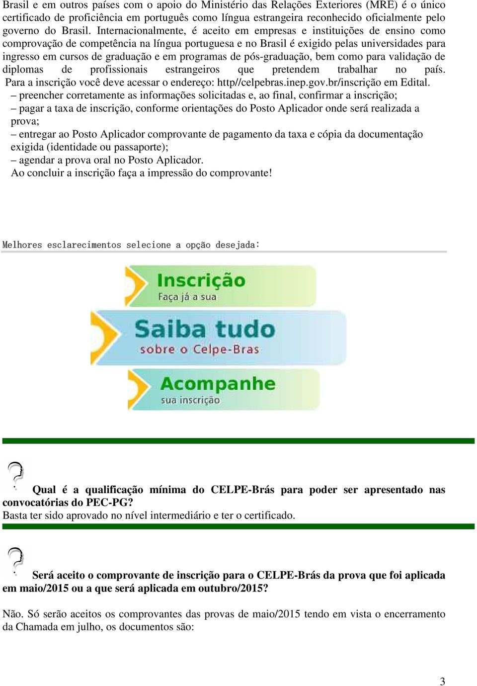 Internacionalmente, é aceito em empresas e instituições de ensino como comprovação de competência na língua portuguesa e no Brasil é exigido pelas universidades para ingresso em cursos de graduação e