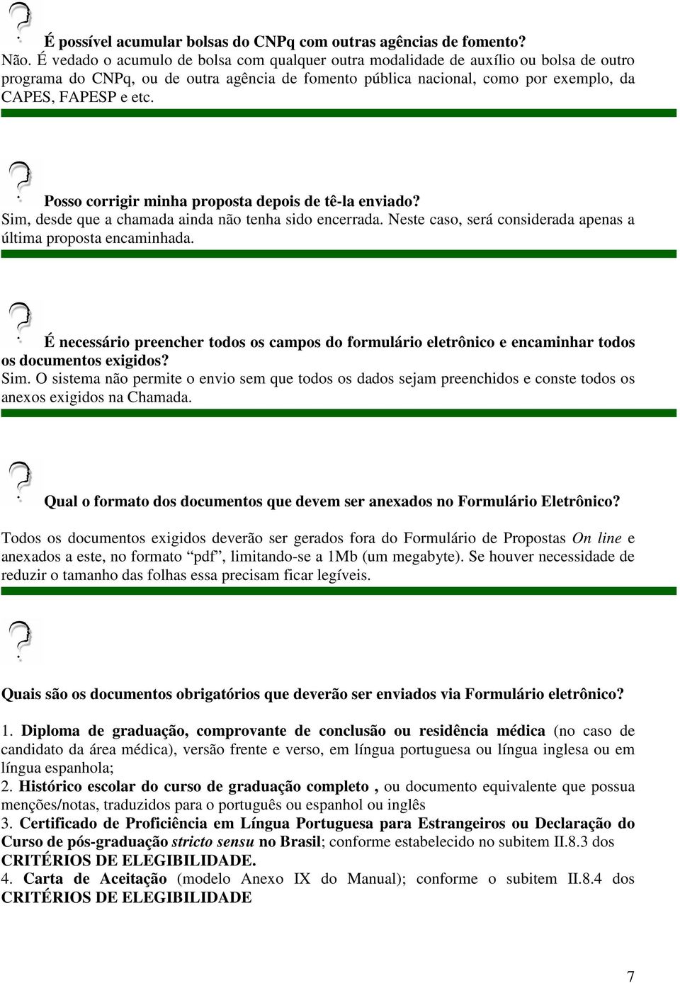 Posso corrigir minha proposta depois de tê-la enviado? Sim, desde que a chamada ainda não tenha sido encerrada. Neste caso, será considerada apenas a última proposta encaminhada.