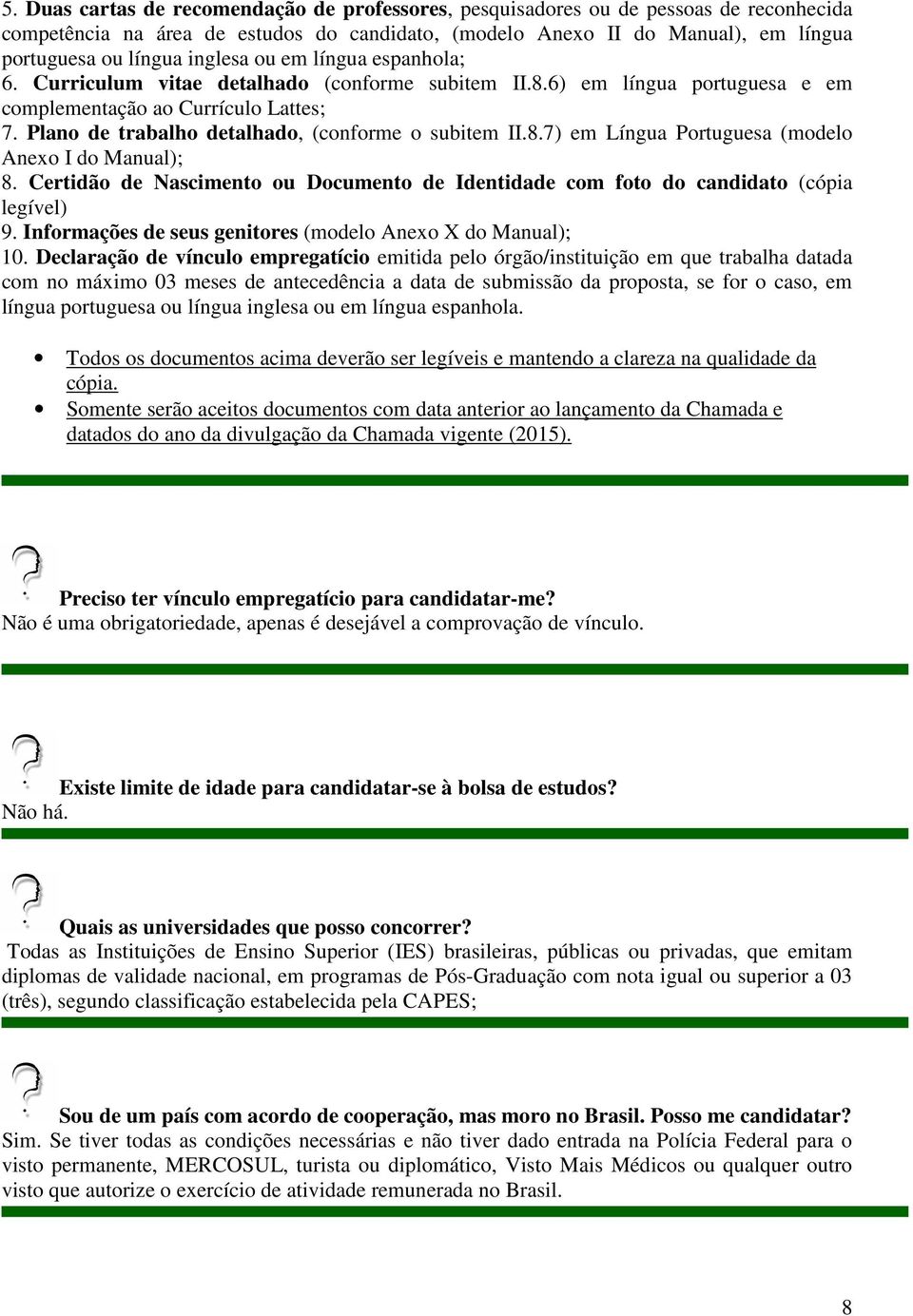 Plano de trabalho detalhado, (conforme o subitem II.8.7) em Língua Portuguesa (modelo Anexo I do Manual); 8. Certidão de Nascimento ou Documento de Identidade com foto do candidato (cópia legível) 9.