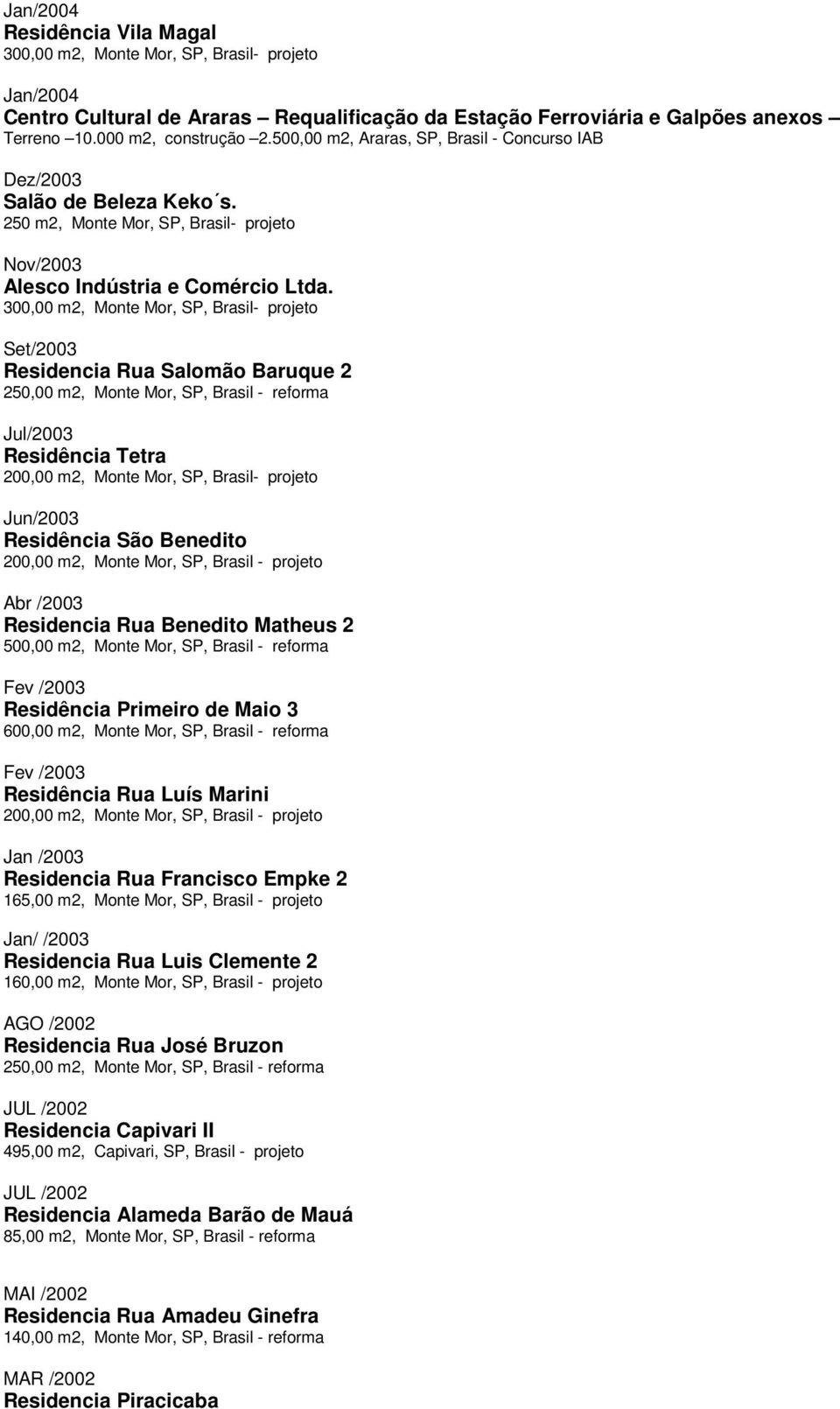 Set/2003 Residencia Rua Salomão Baruque 2 250,00 m2, Monte Mor, SP, Brasil - reforma Jul/2003 Residência Tetra 200,00 m2, Monte Mor, SP, Brasil- projeto Jun/2003 Residência São Benedito Abr /2003