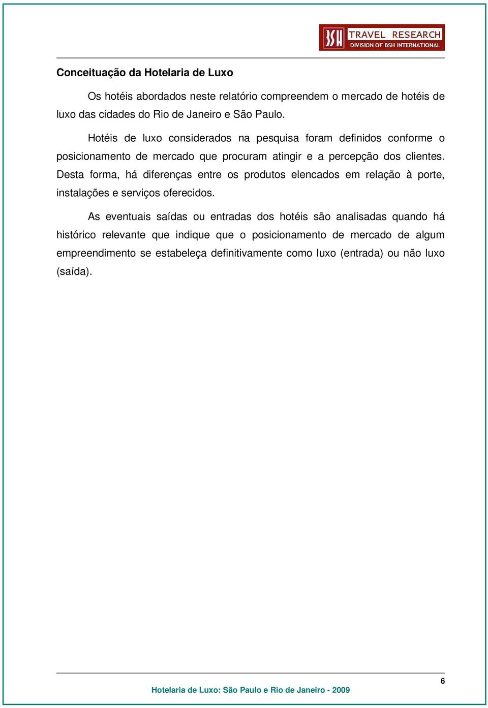 Desta forma, há diferenças entre os produtos elencados em relação à porte, instalações e serviços oferecidos.