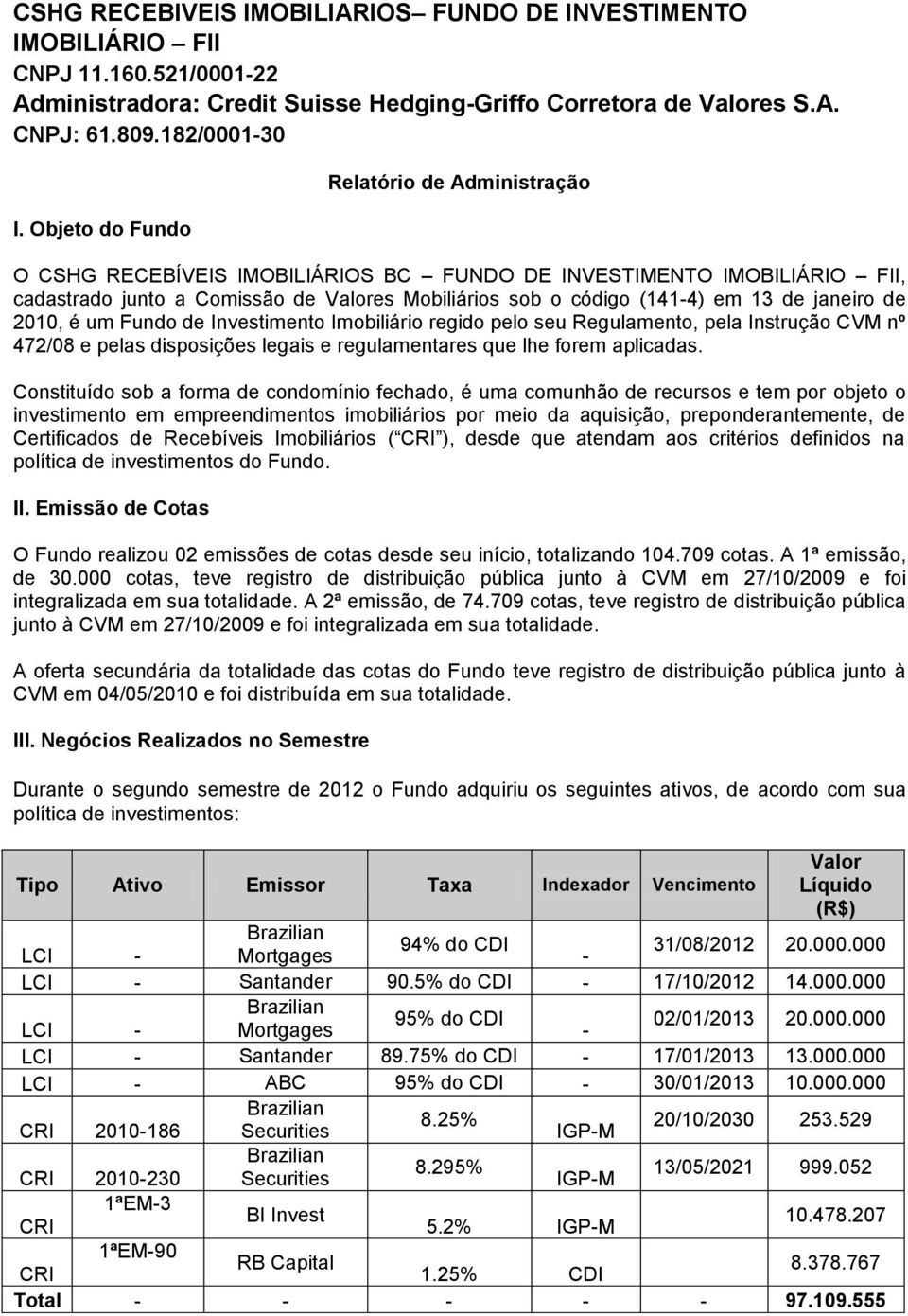 janeiro de 2010, é um Fundo de Investimento Imobiliário regido pelo seu Regulamento, pela Instrução CVM nº 472/08 e pelas disposições legais e regulamentares que lhe forem aplicadas.