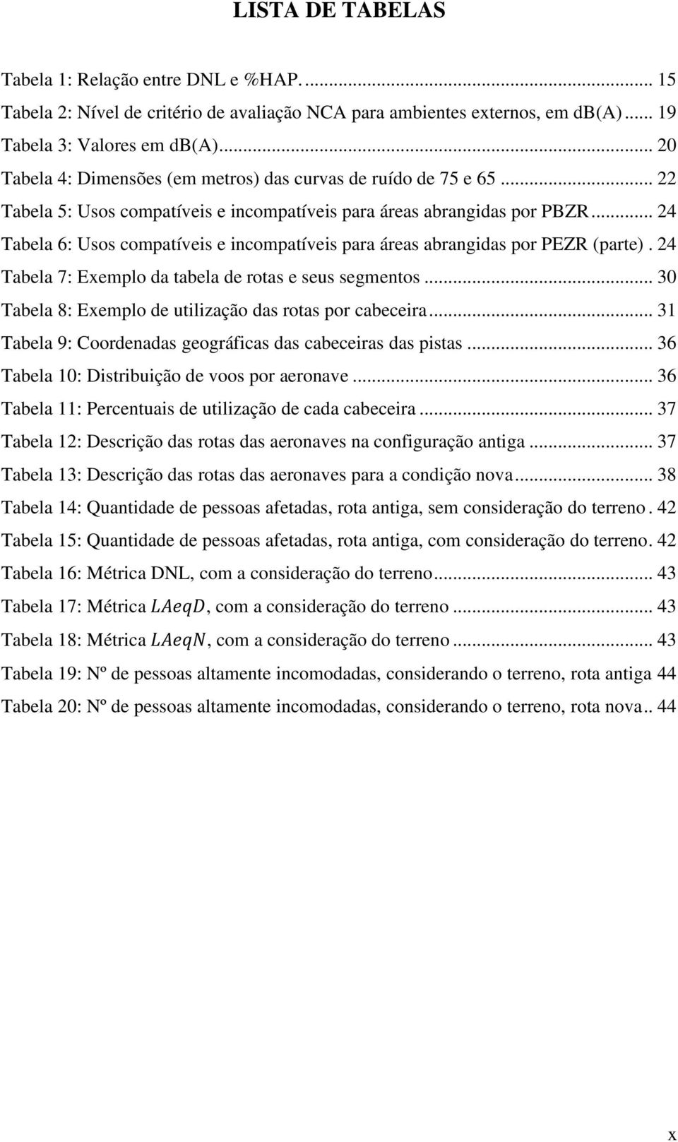 .. 24 Tabela 6: Usos compatíveis e incompatíveis para áreas abrangidas por PEZR (parte). 24 Tabela 7: Exemplo da tabela de rotas e seus segmentos.