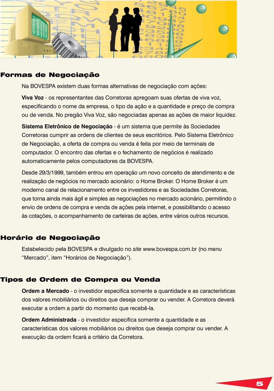 Sistema Eletrônico de Negociação - é um sistema que permite às Sociedades Corretoras cumprir as ordens de clientes de seus escritórios.