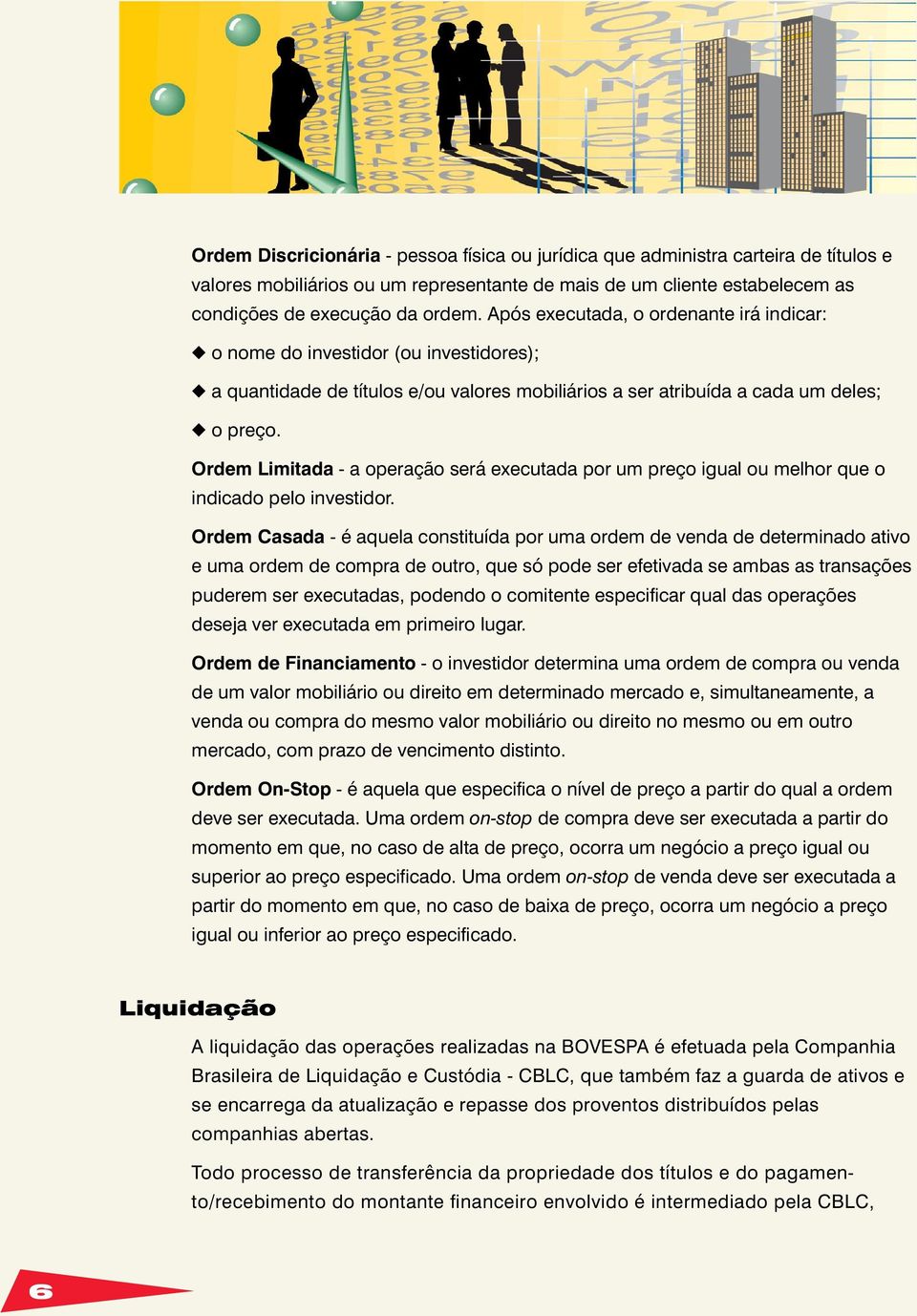 Ordem Limitada - a operação será executada por um preço igual ou melhor que o indicado pelo investidor.