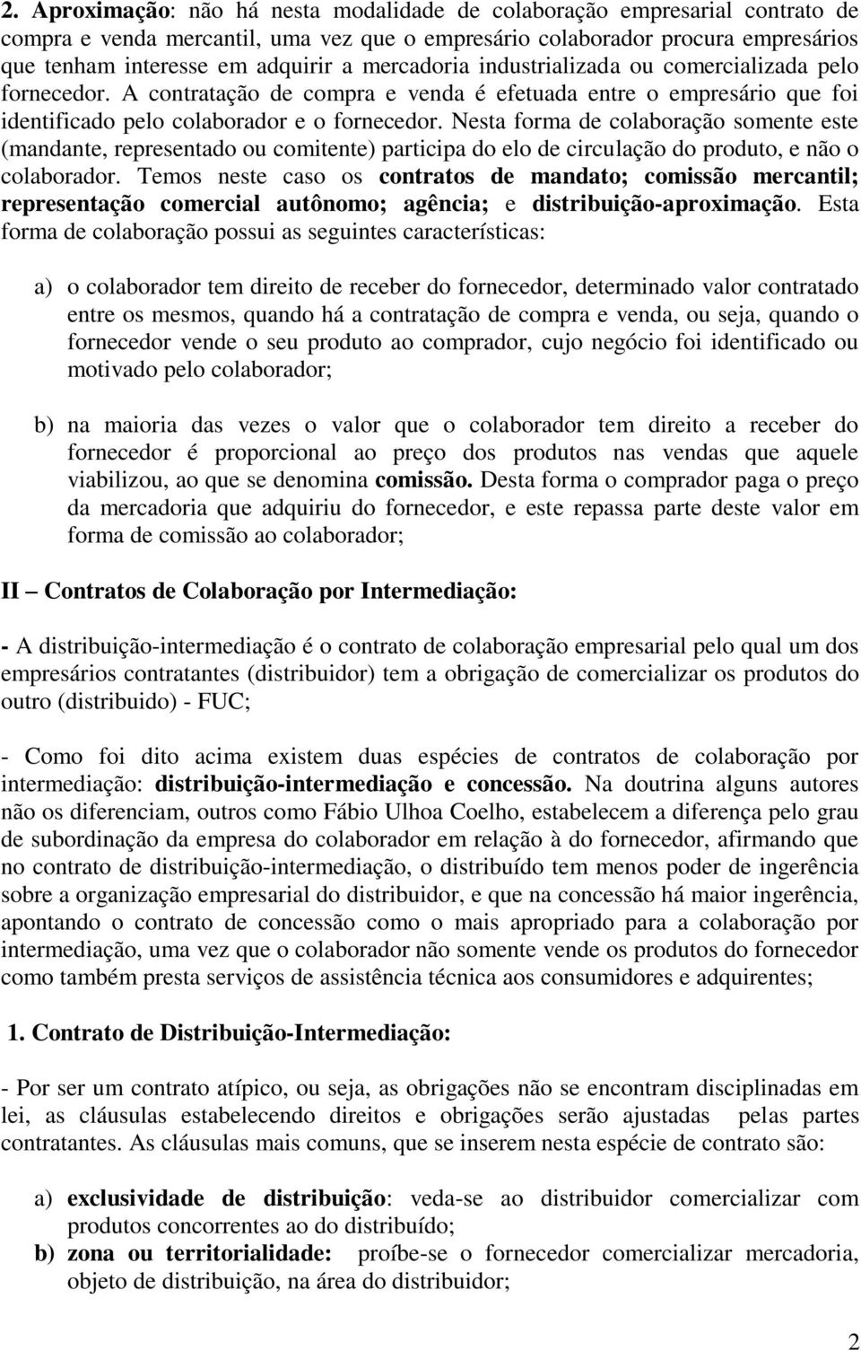 Nesta forma de colaboração somente este (mandante, representado ou comitente) participa do elo de circulação do produto, e não o colaborador.