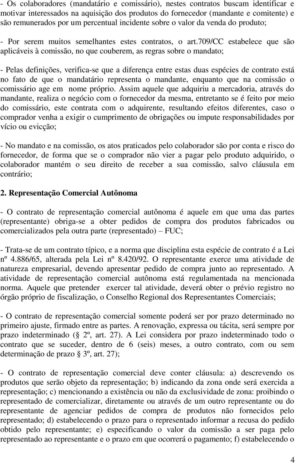 709/cc estabelece que são aplicáveis à comissão, no que couberem, as regras sobre o mandato; - Pelas definições, verifica-se que a diferença entre estas duas espécies de contrato está no fato de que