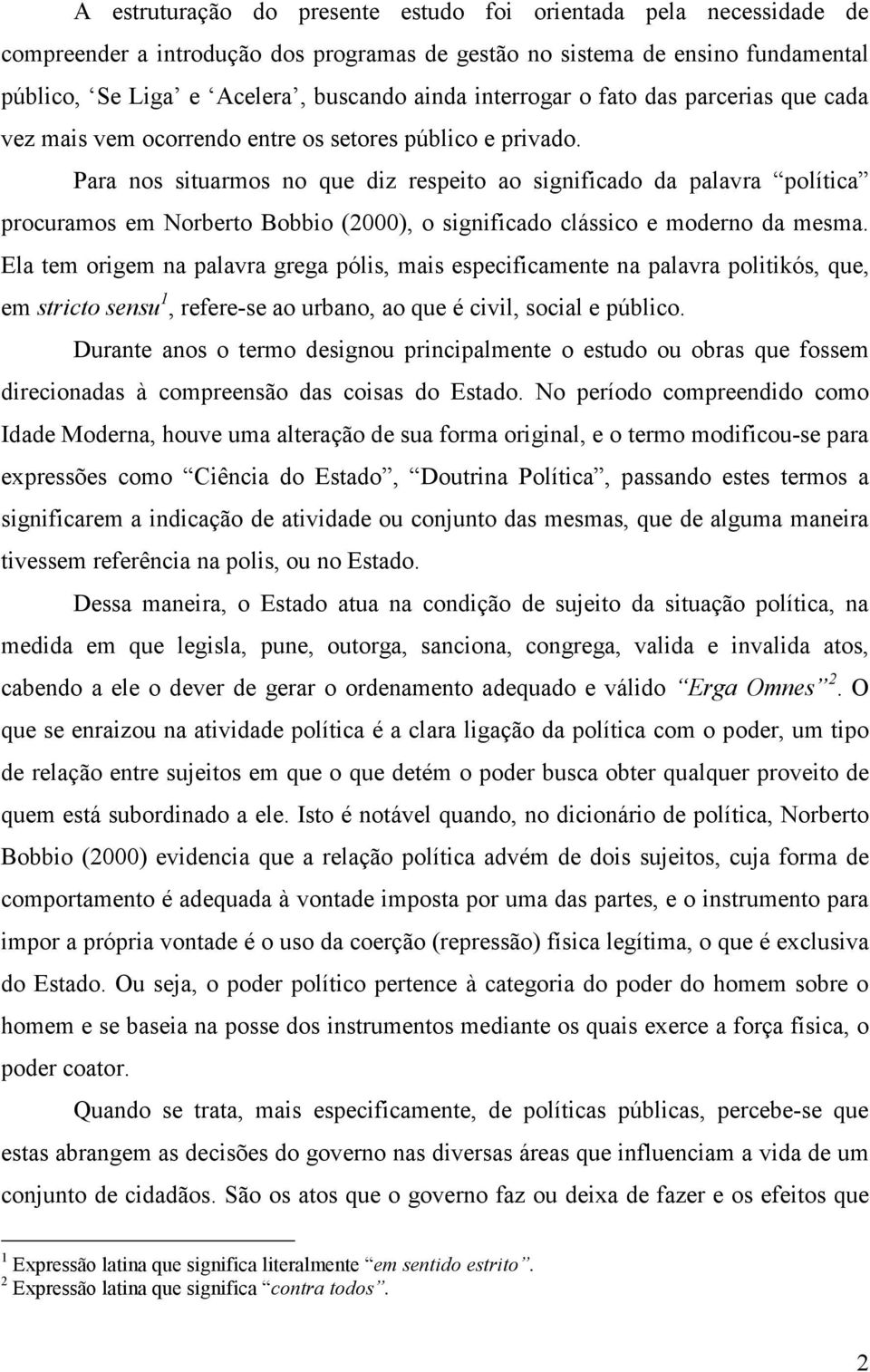 Para nos situarmos no que diz respeito ao significado da palavra política procuramos em Norberto Bobbio (2000), o significado clássico e moderno da mesma.