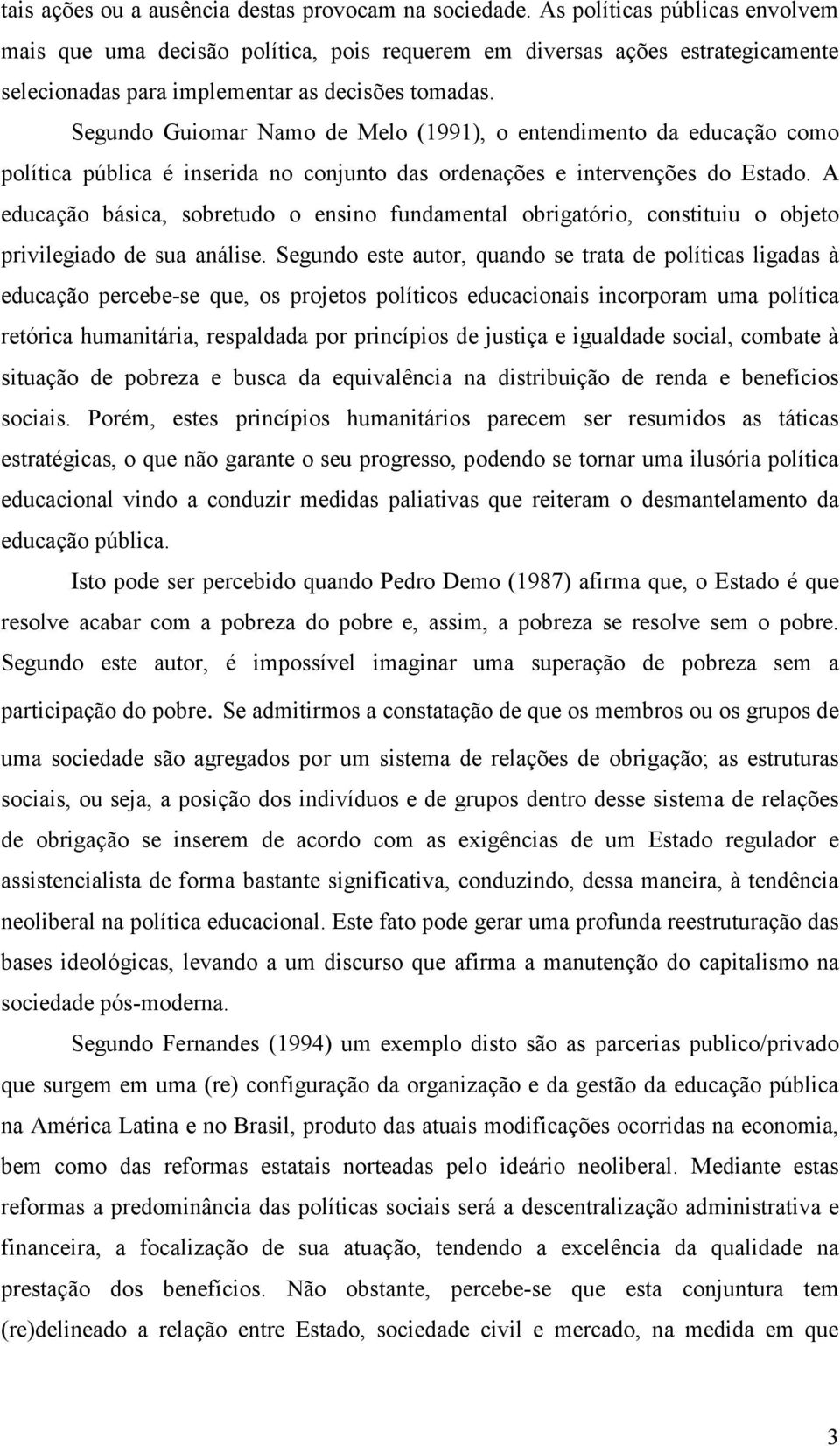 Segundo Guiomar Namo de Melo (1991), o entendimento da educação como política pública é inserida no conjunto das ordenações e intervenções do Estado.