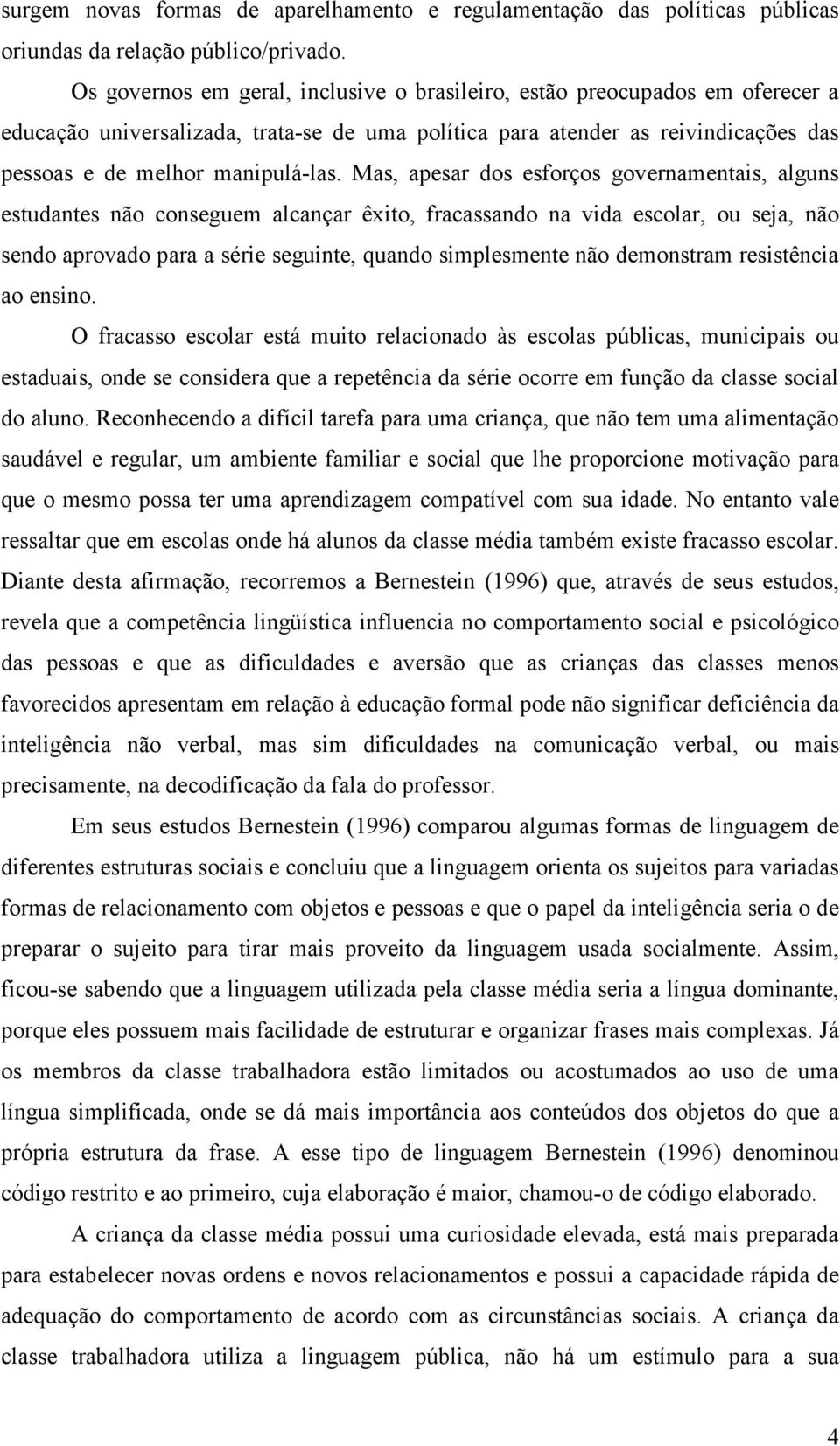 Mas, apesar dos esforços governamentais, alguns estudantes não conseguem alcançar êxito, fracassando na vida escolar, ou seja, não sendo aprovado para a série seguinte, quando simplesmente não