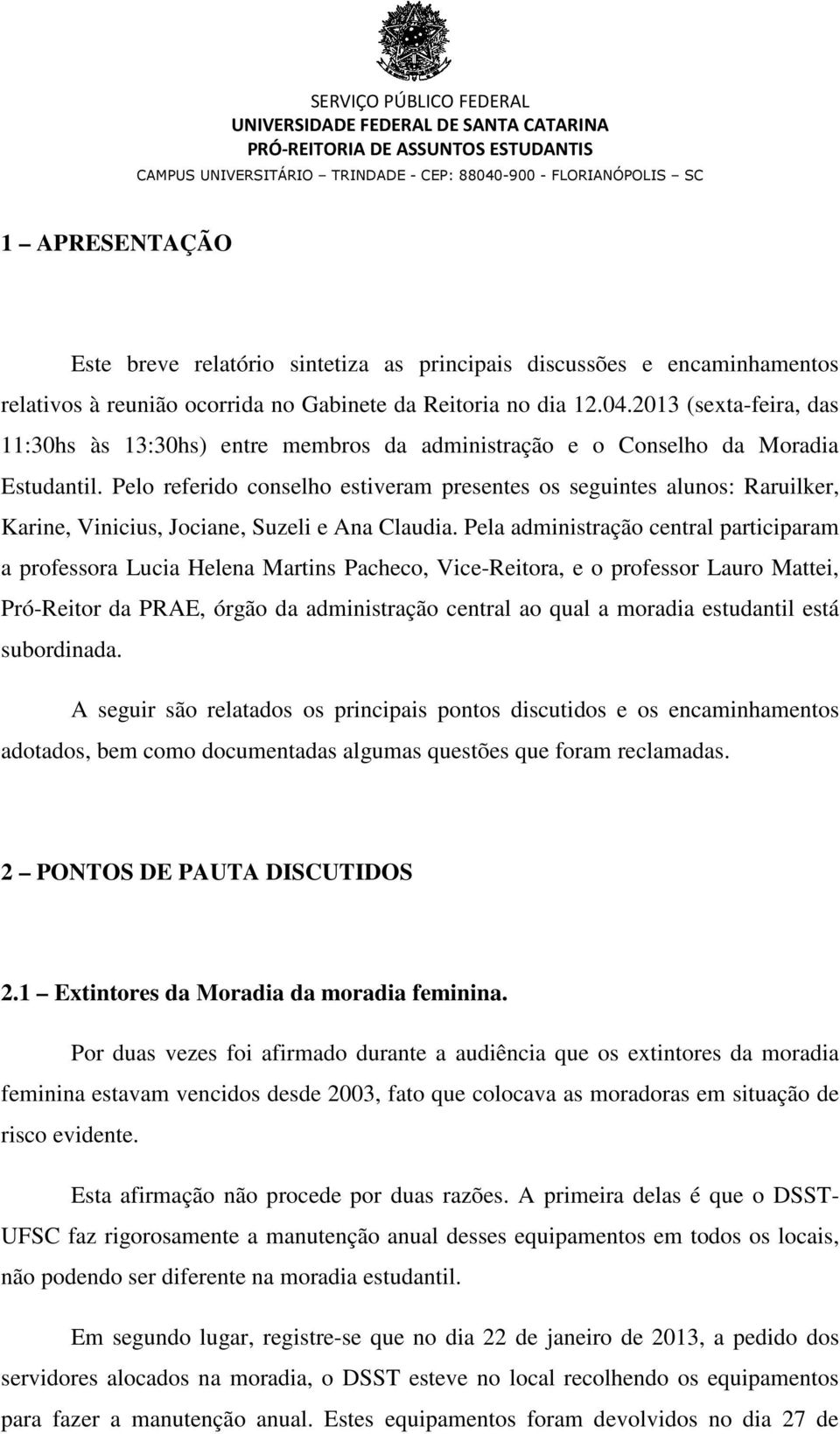 Pelo referido conselho estiveram presentes os seguintes alunos: Raruilker, Karine, Vinicius, Jociane, Suzeli e Ana Claudia.