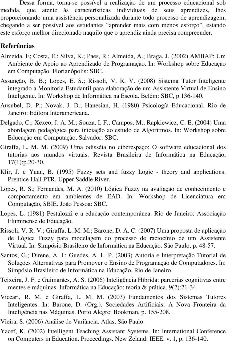 Referências Almeida, E; Costa, E.; Silva, K.; Paes, R.; Almeida, A.; Braga, J. (2002) AMBAP: Um Ambiente de Apoio ao Aprendizado de Programação. In: Workshop sobre Educação em Computação.