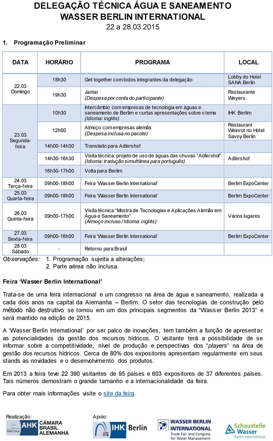 tecnologia em águas e saneamento de Berlim e curtas apresentações sobre o tema (Idioma: inglês) Almoço com empresas alemãs (Despesa inclusa no pacote) Translado para Adlershof Visita técnica: projeto