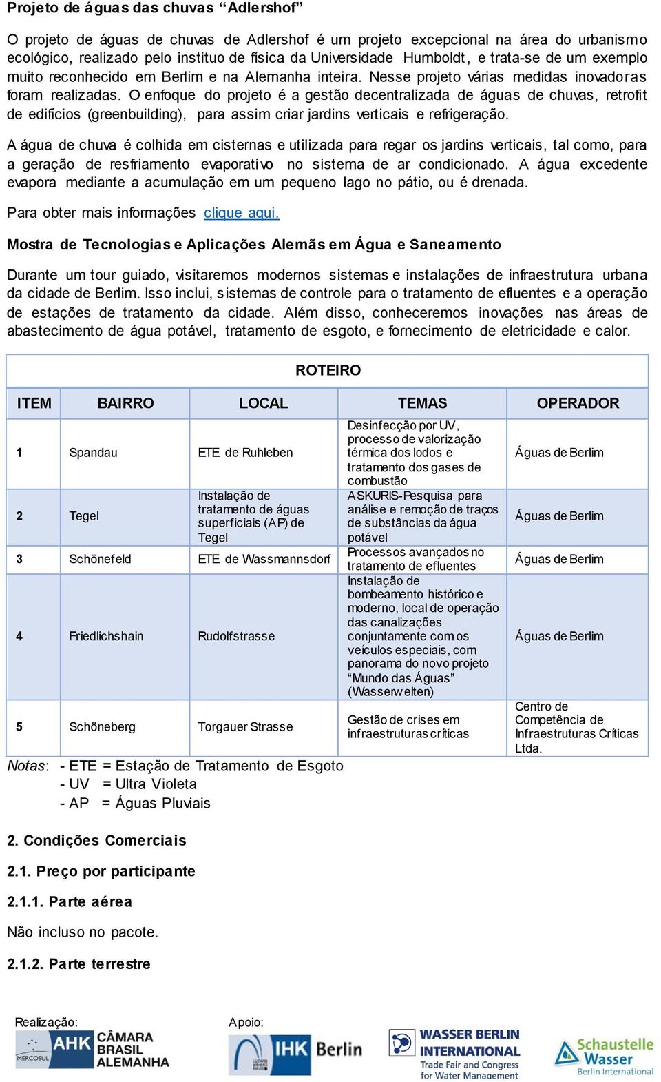 O enfoque do projeto é a gestão decentralizada de águas de chuvas, retrofit de edifícios (greenbuilding), para assim criar jardins verticais e refrigeração.