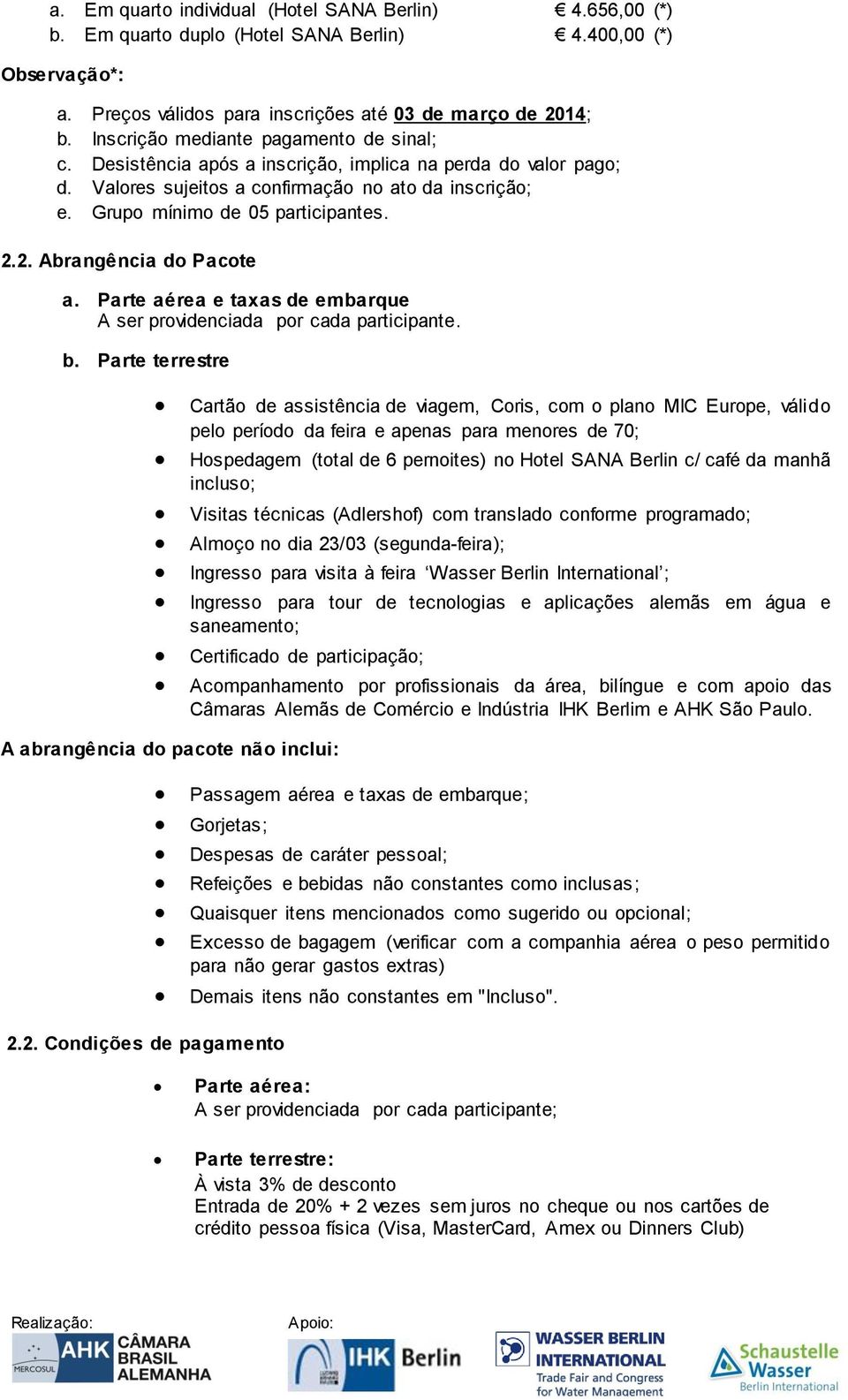 2. Abrangência do Pacote a. Parte aérea e taxas de embarque A ser providenciada por cada participante. b.