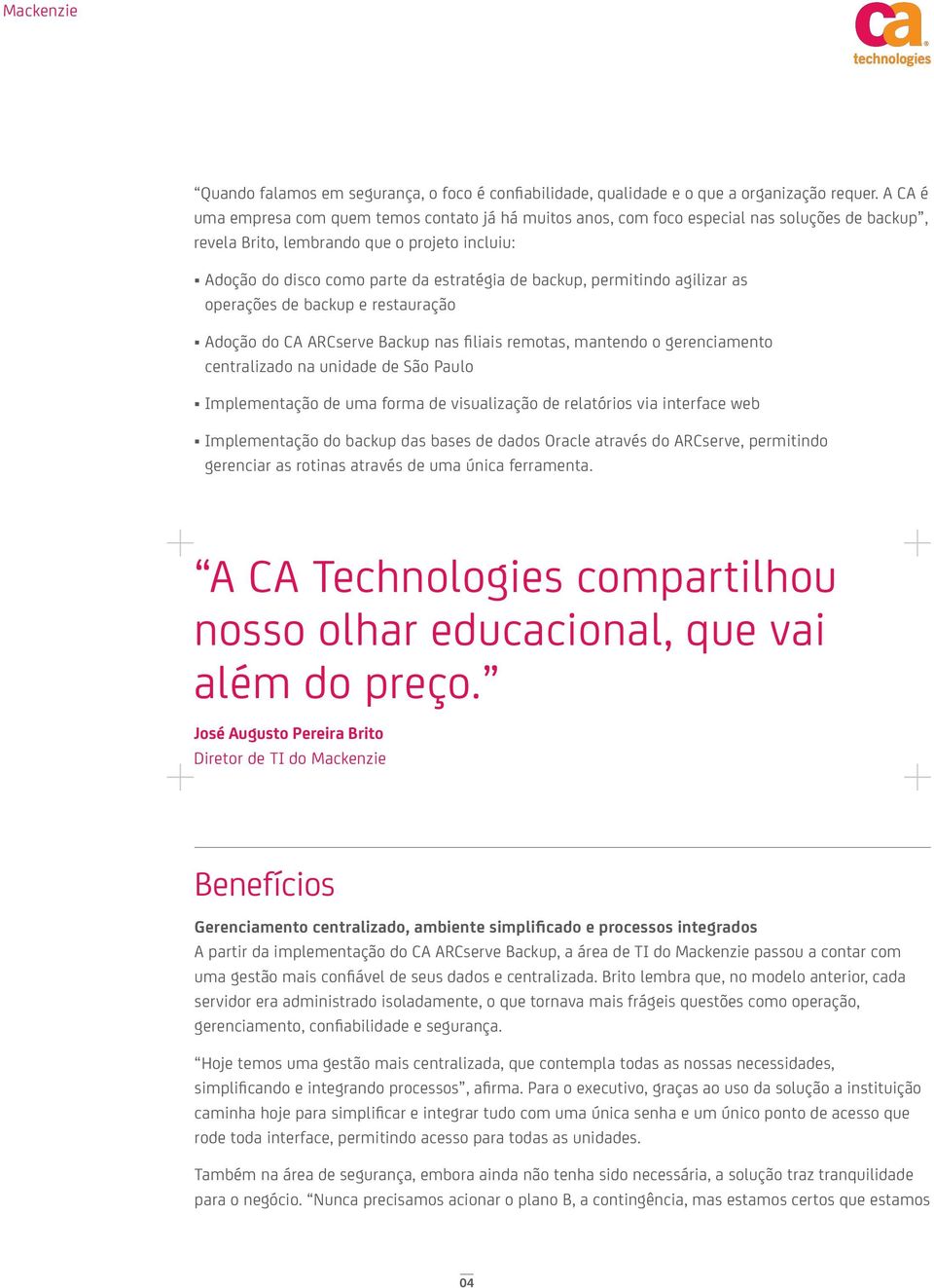 backup, permitindo agilizar as operações de backup e restauração Adoção do CA ARCserve Backup nas filiais remotas, mantendo o gerenciamento centralizado na unidade de São Paulo Implementação de uma