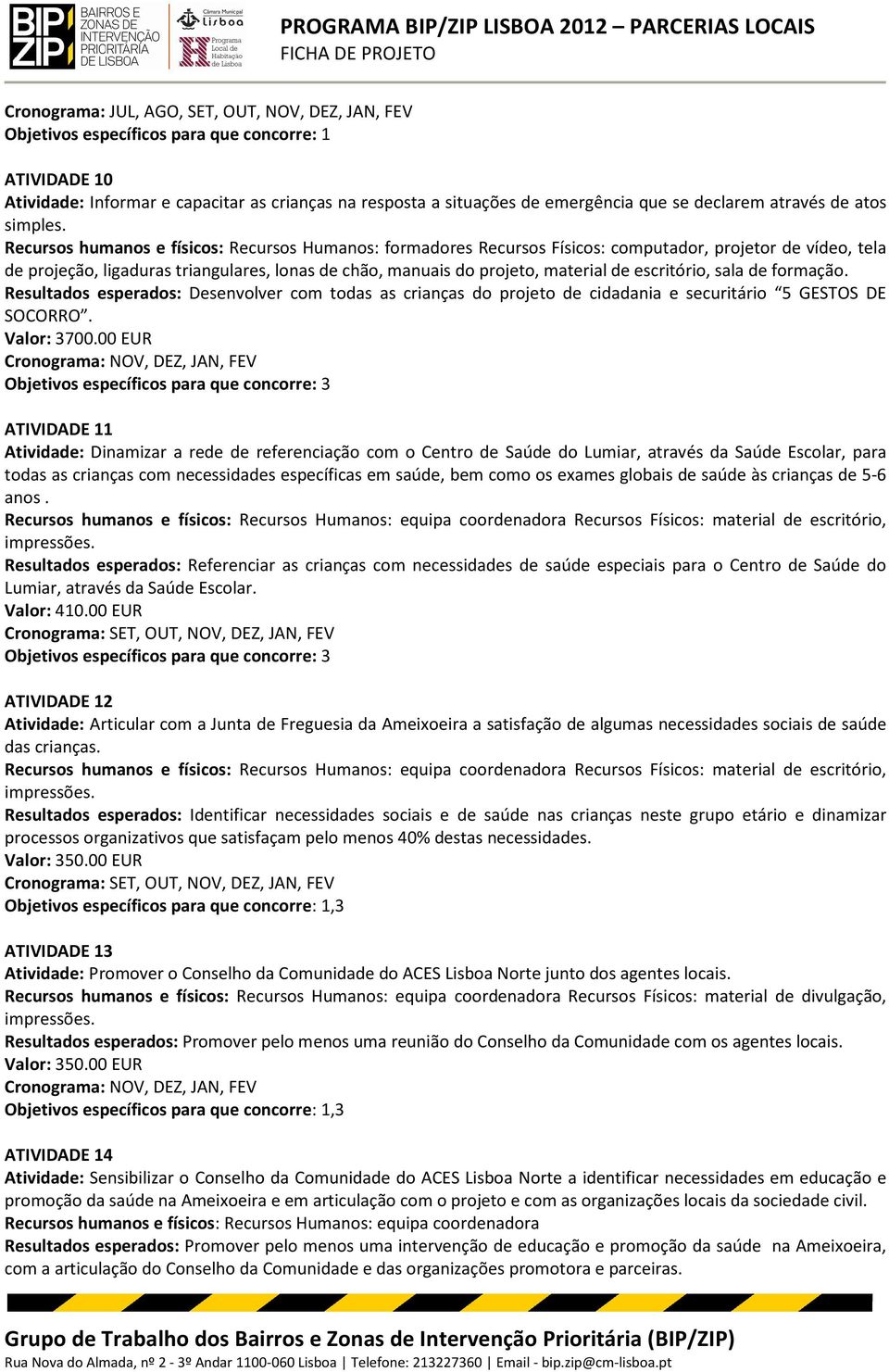 Recursos humanos e físicos: Recursos Humanos: formadores Recursos Físicos: computador, projetor de vídeo, tela de projeção, ligaduras triangulares, lonas de chão, manuais do projeto, material de