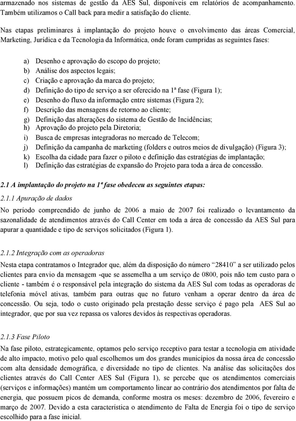 aprovação do escopo do projeto; b) Análise dos aspectos legais; c) Criação e aprovação da marca do projeto; d) Definição do tipo de serviço a ser oferecido na 1ª fase (Figura 1); e) Desenho do fluxo