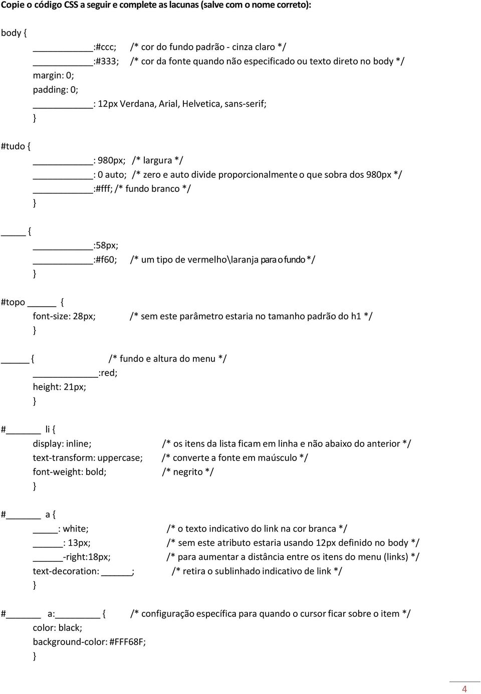 branco */ { :58px; :#f60; /* um tipo de vermelho\laranja para o fundo */ #topo { font size: 28px; /* sem este parâmetro estaria no tamanho padrão do h1 */ { /* fundo e altura do menu */ :red; height: