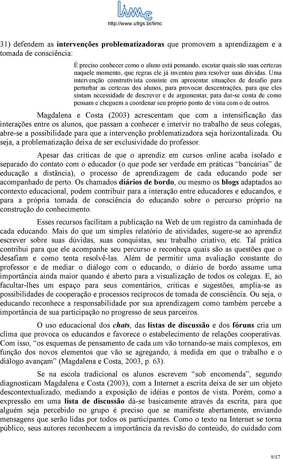 Uma intervenção construtivista consiste em apresentar situações de desafio para perturbar as certezas dos alunos, para provocar descentrações, para que eles sintam necessidade de descrever e de